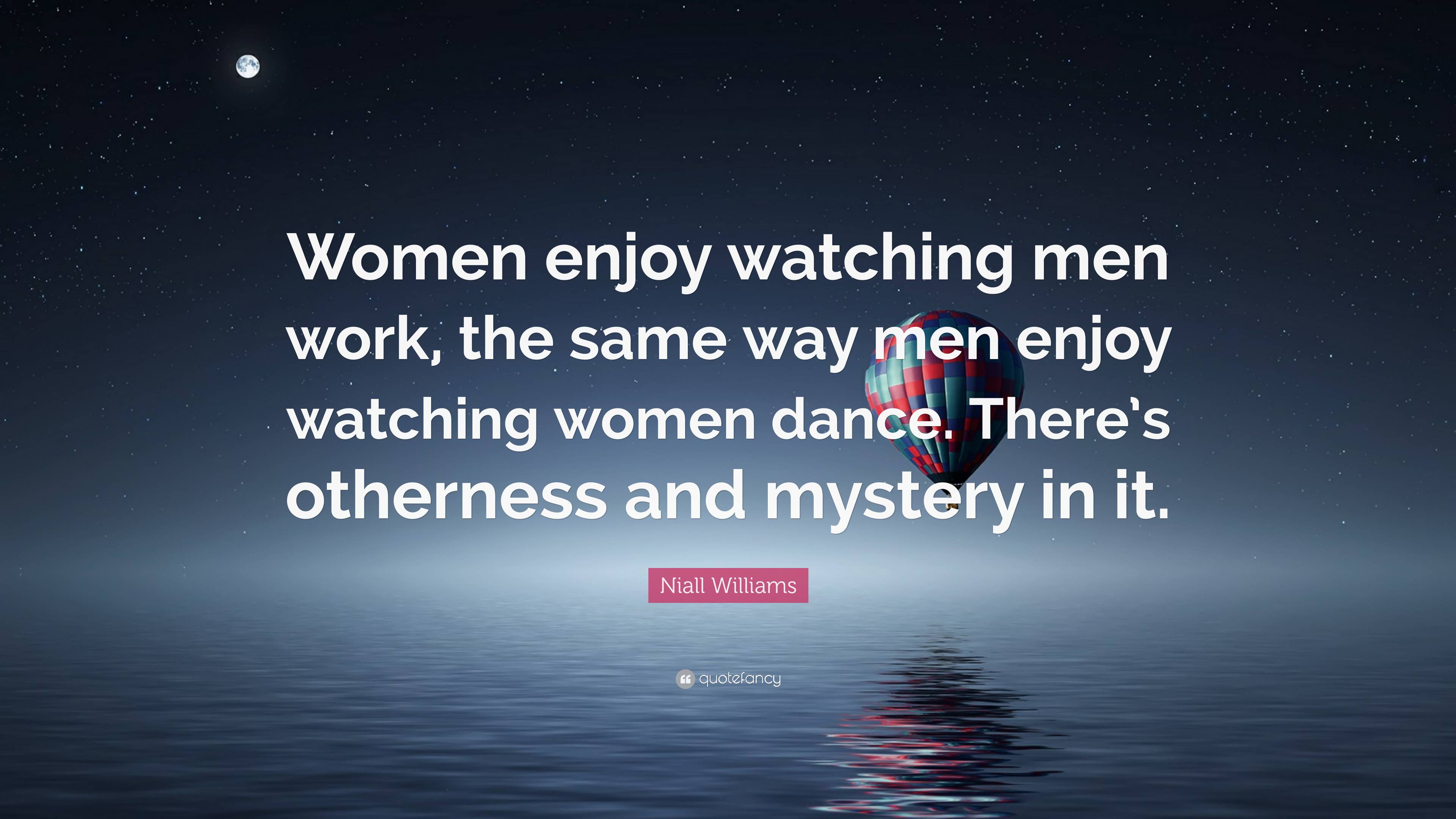 Niall Williams Quote: “Women enjoy watching men work, the same way men  enjoy watching women dance.