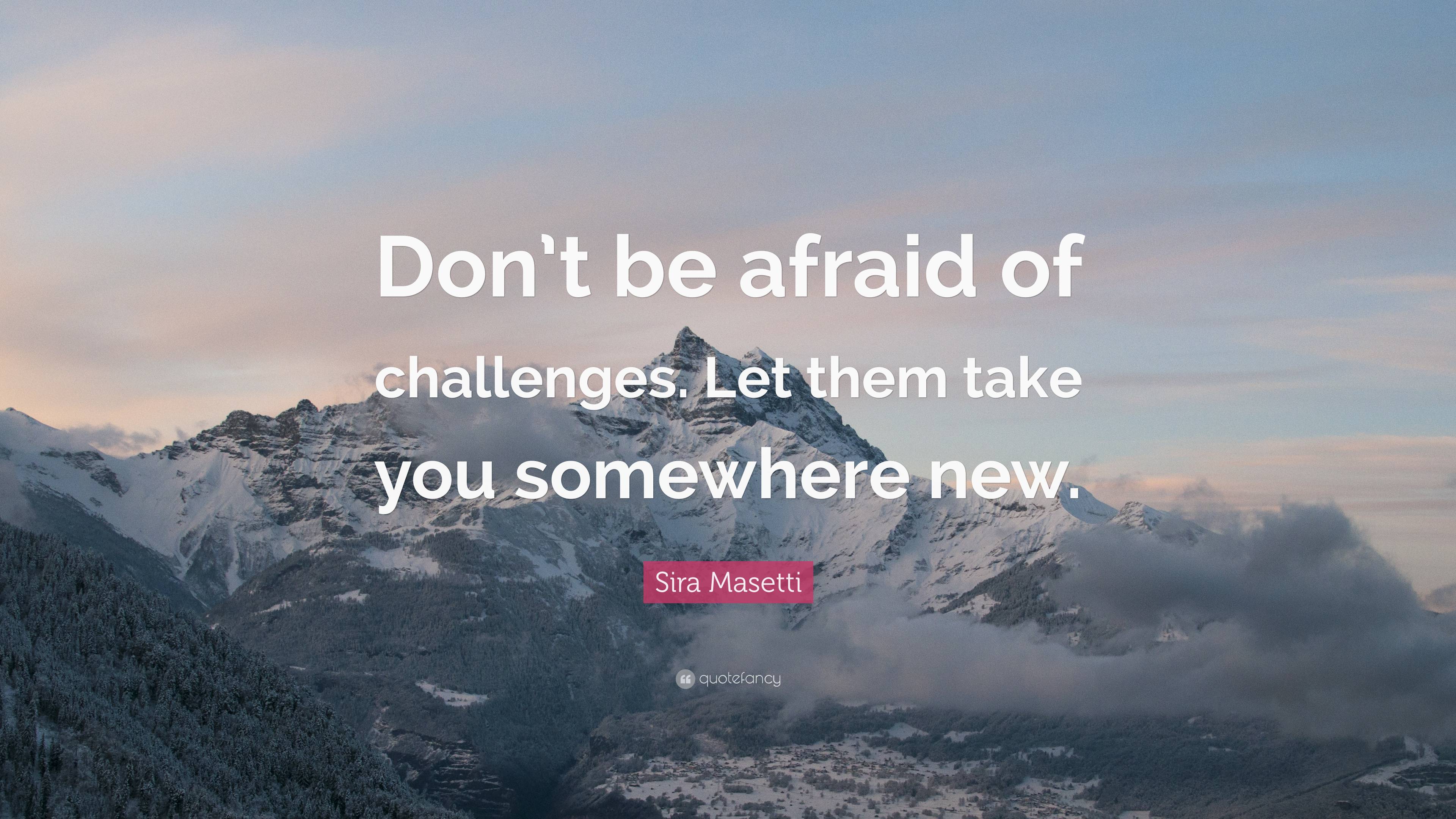 Sira Masetti Quote: “Don’t be afraid of challenges. Let them take you ...