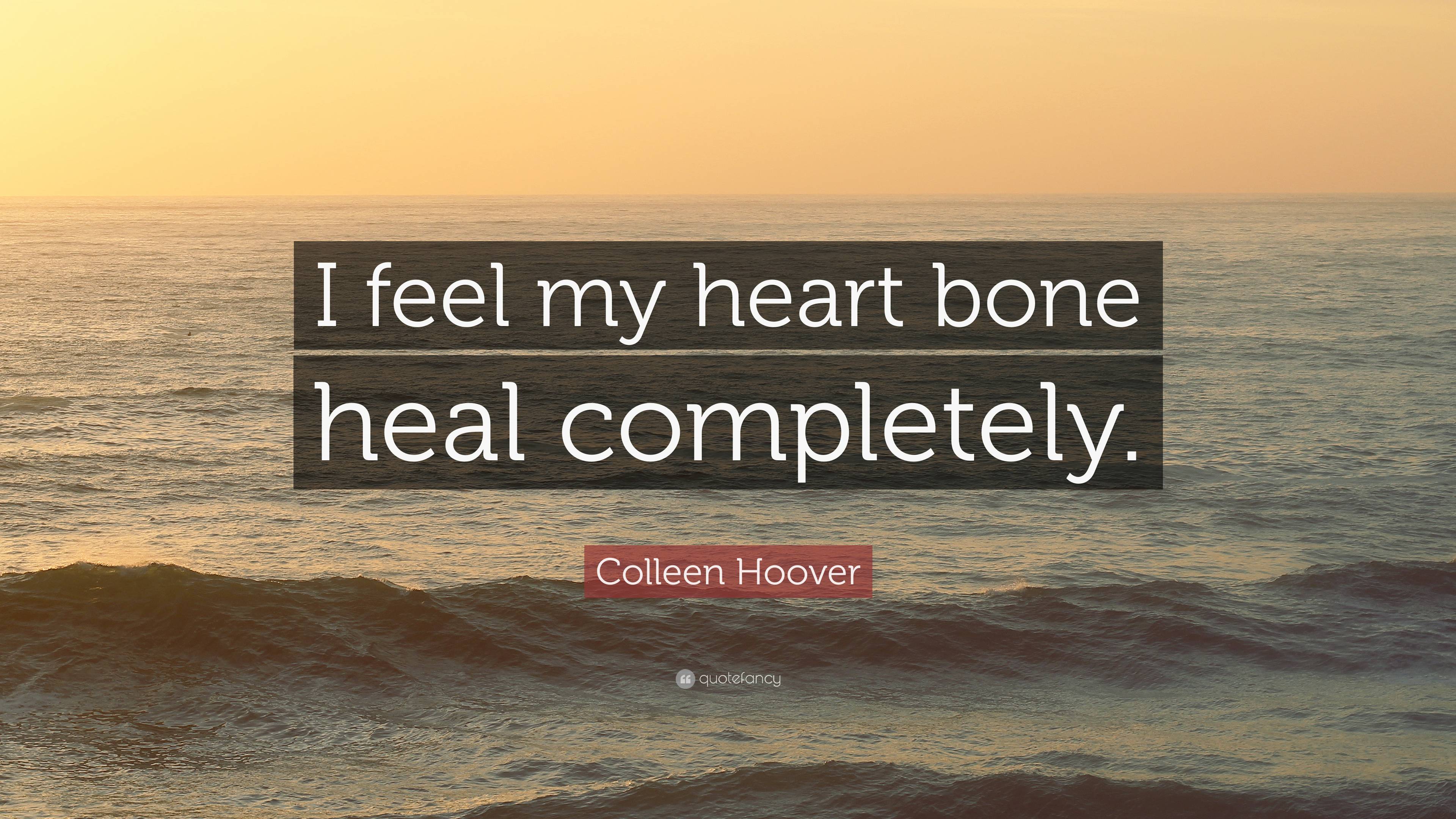 Colleen Hoover Quote: “I feel my heart bone heal completely.”