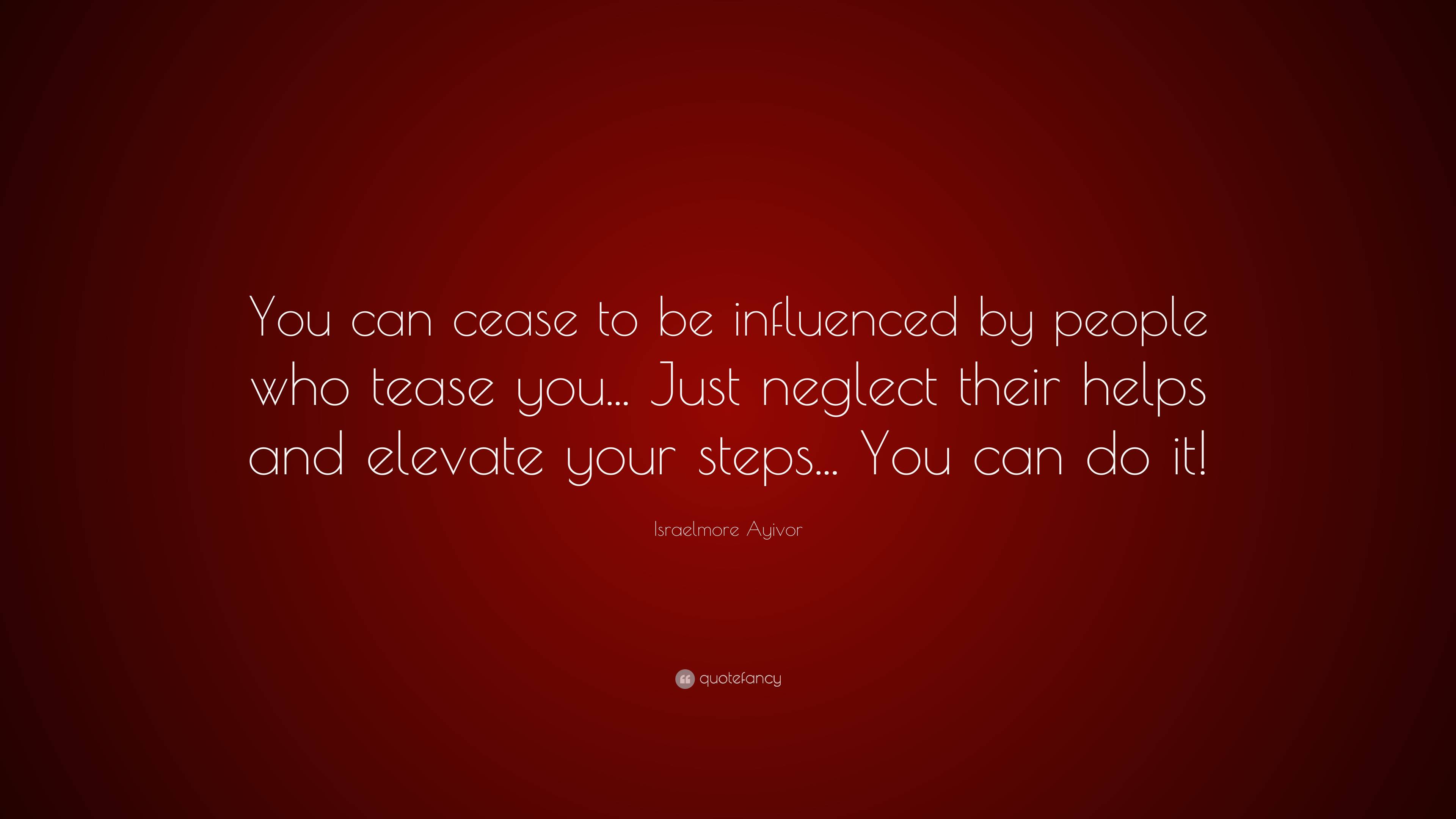 Israelmore Ayivor Quote: “You can cease to be influenced by people who ...