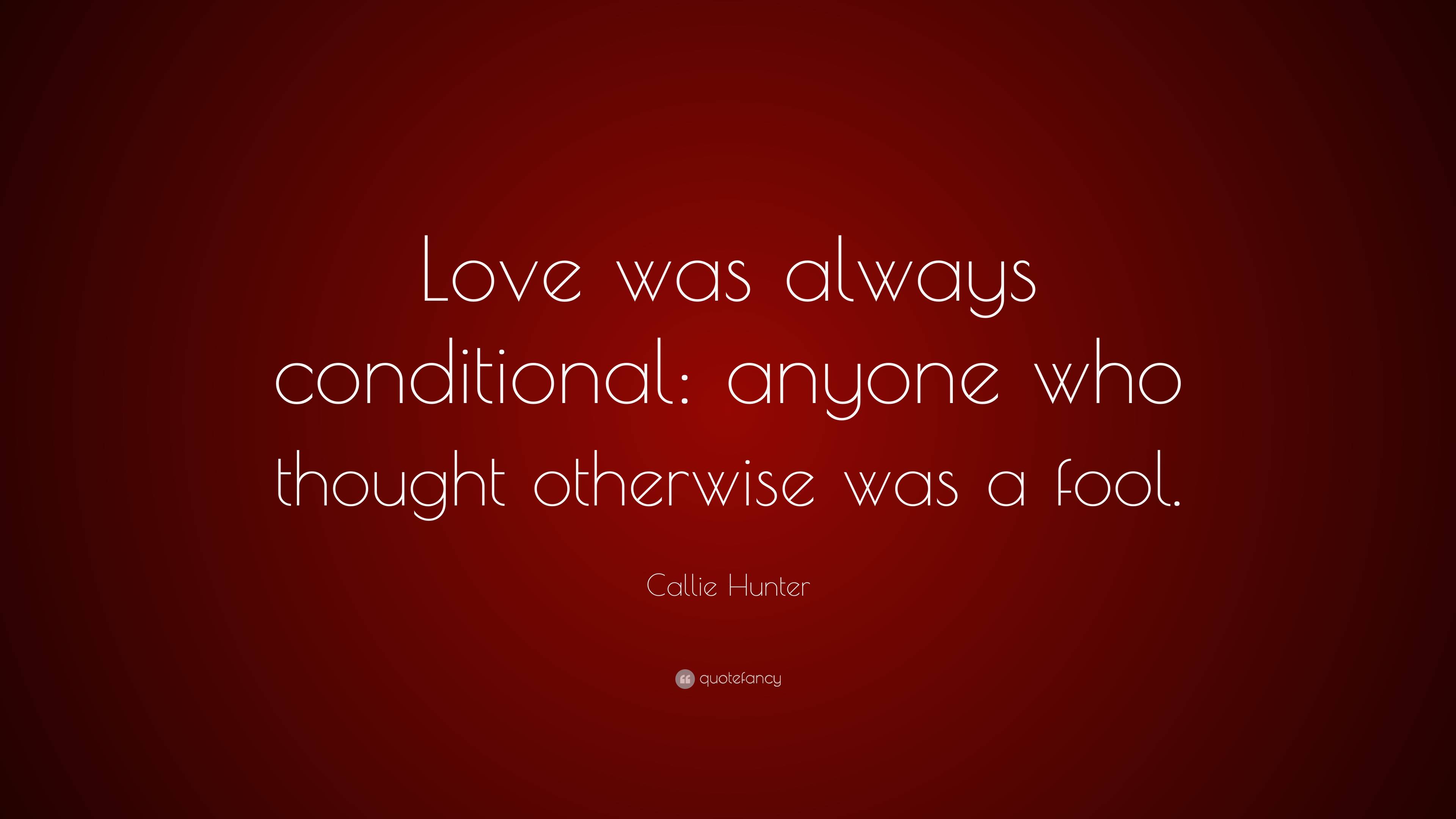 Callie Hunter Quote: “Love was always conditional: anyone who thought ...