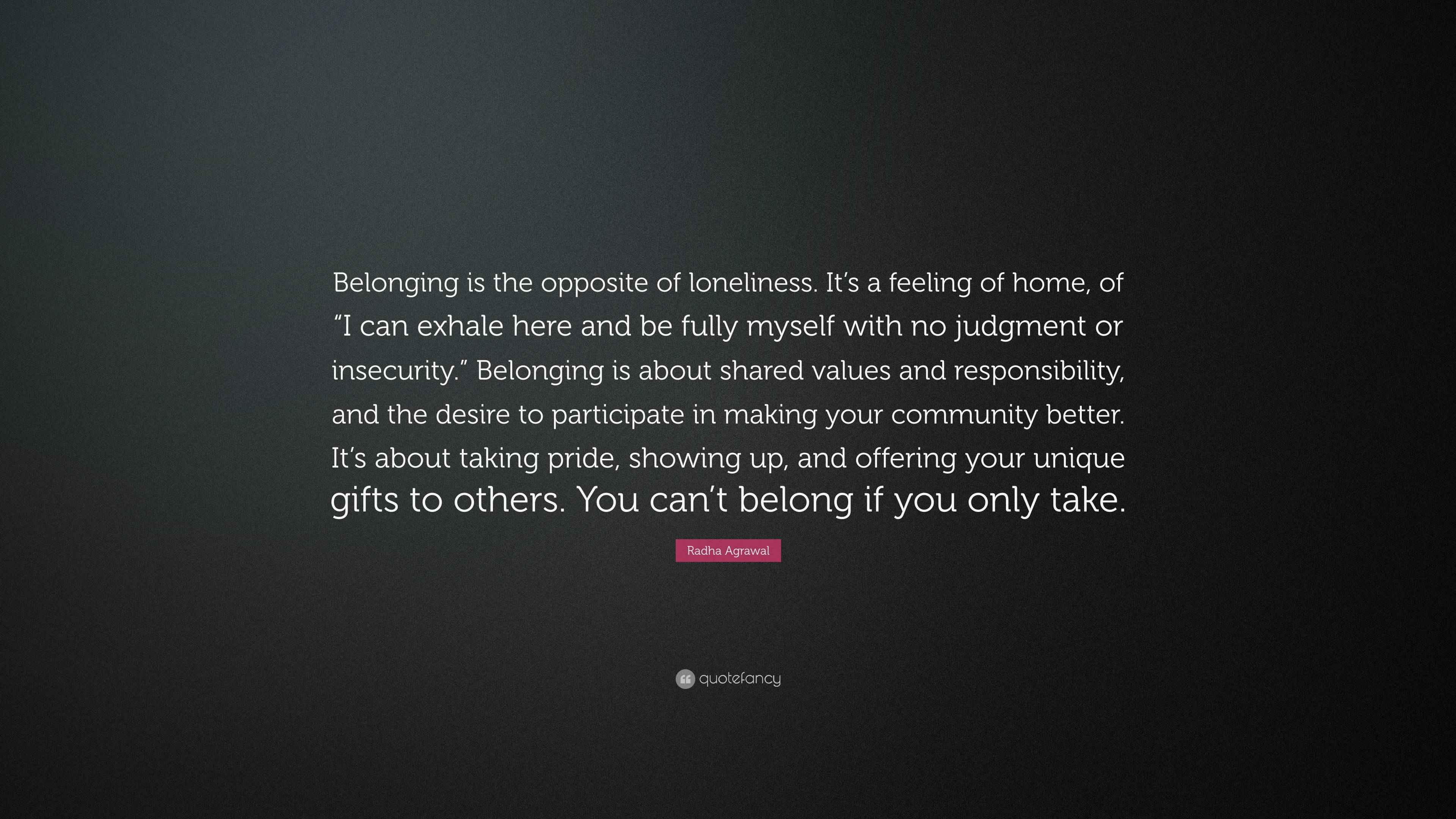 Radha Agrawal Quote: "Belonging is the opposite of loneliness. It's a ...