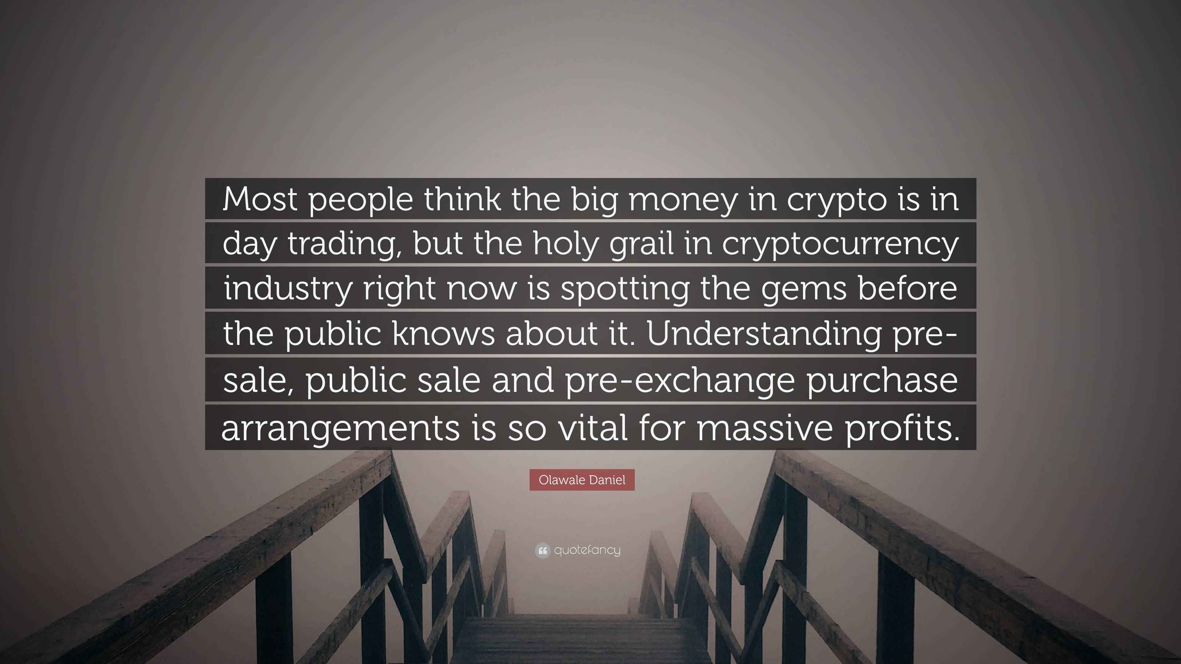 Olawale Daniel Quote: “Most people think the big money in crypto is in day  trading, but the holy grail in cryptocurrency industry right now is...”