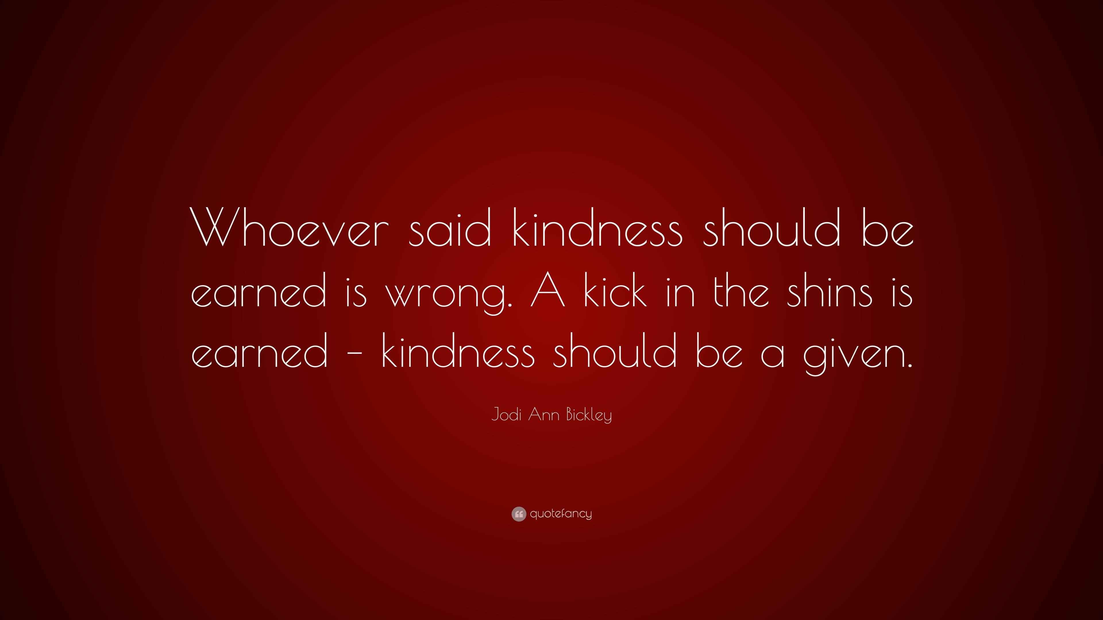 Jodi Ann Bickley Quote: “Whoever said kindness should be earned is ...