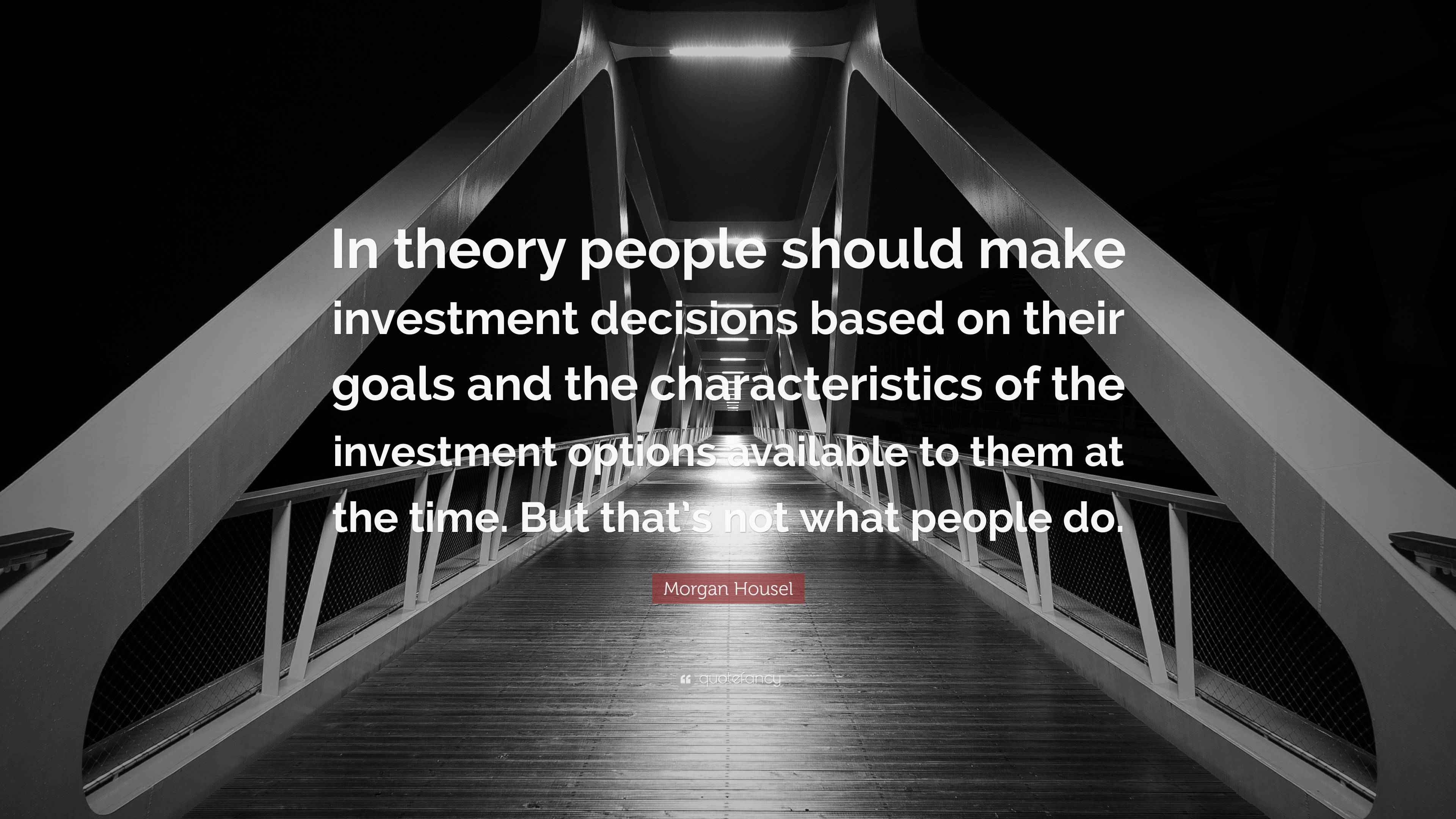Housel Quote “In theory people should make investment decisions based on their goals and