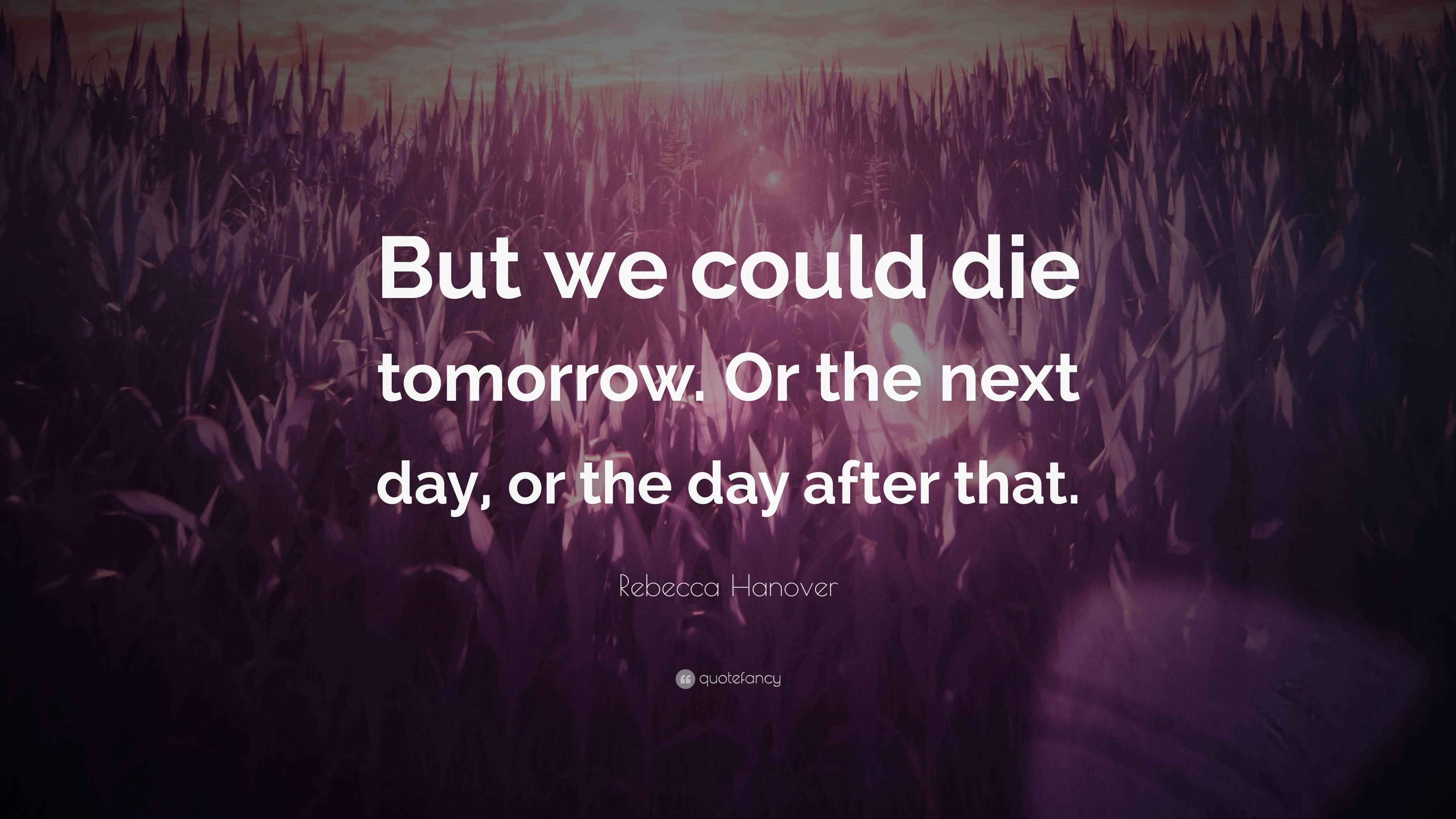 Rebecca Hanover Quote “But we could die tomorrow. Or the next day, or