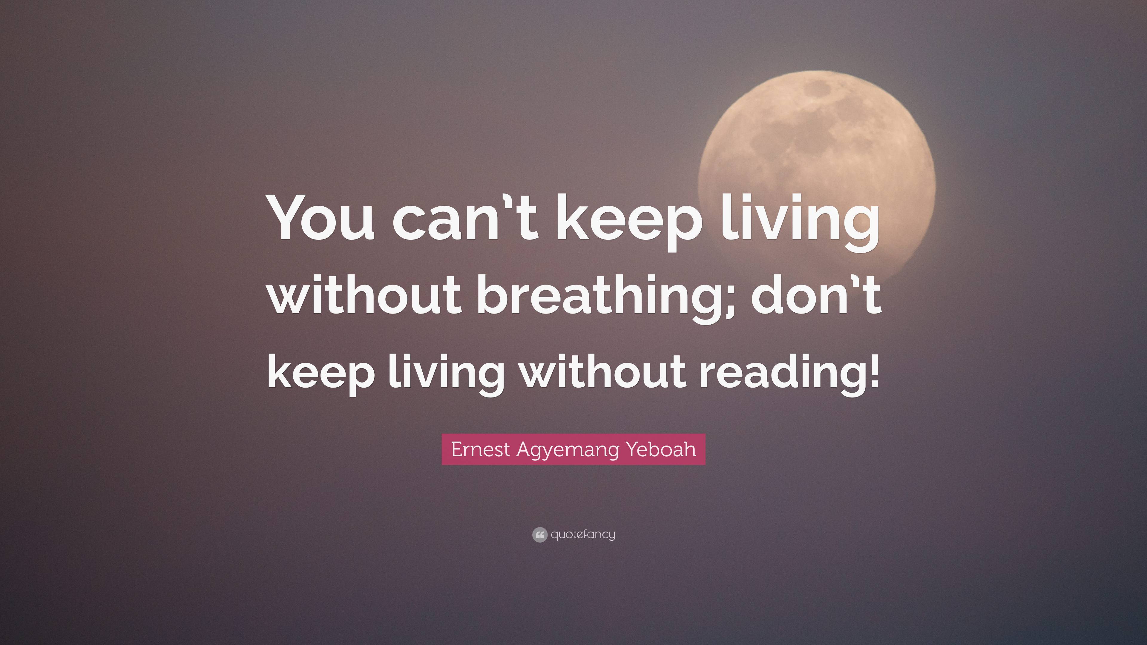 Ernest Agyemang Yeboah Quote: “You can’t keep living without breathing ...