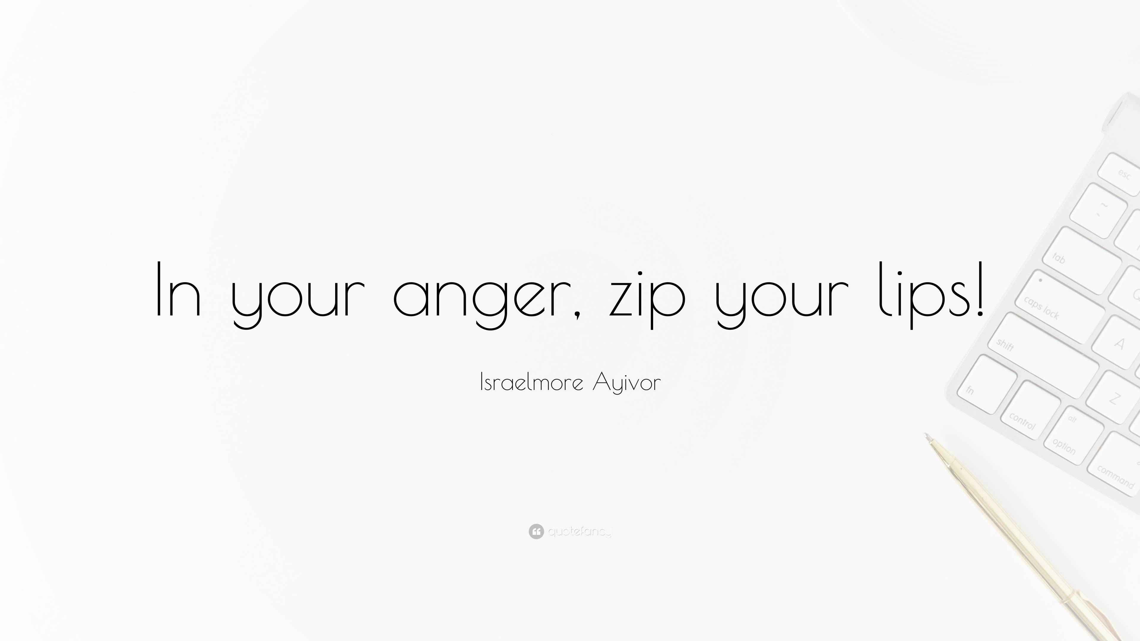 Israelmore Ayivor Quote “In your anger, zip your lips!”