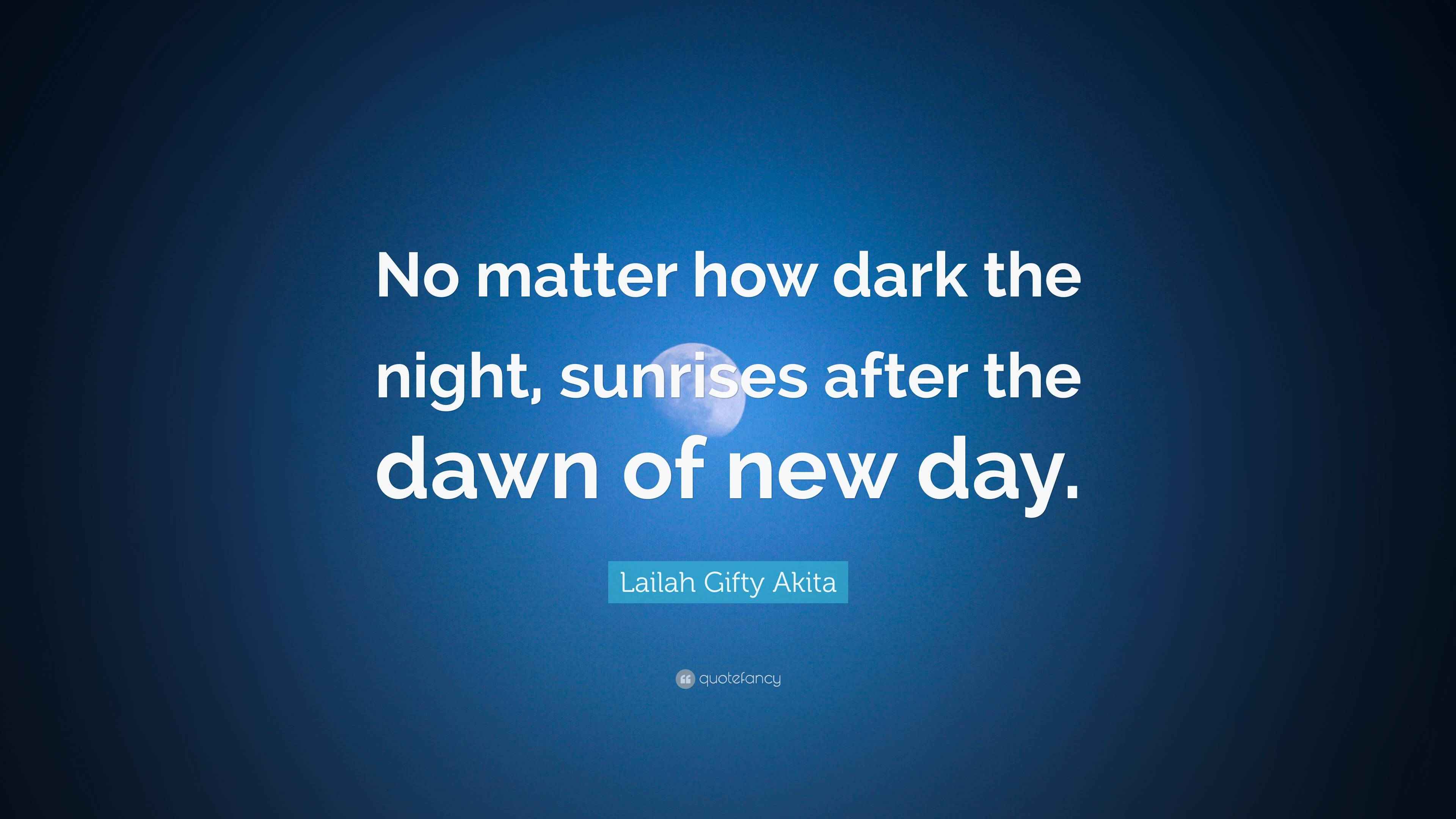 Lailah Gifty Akita Quote: “No matter how dark the night, sunrises after the dawn of new day.”