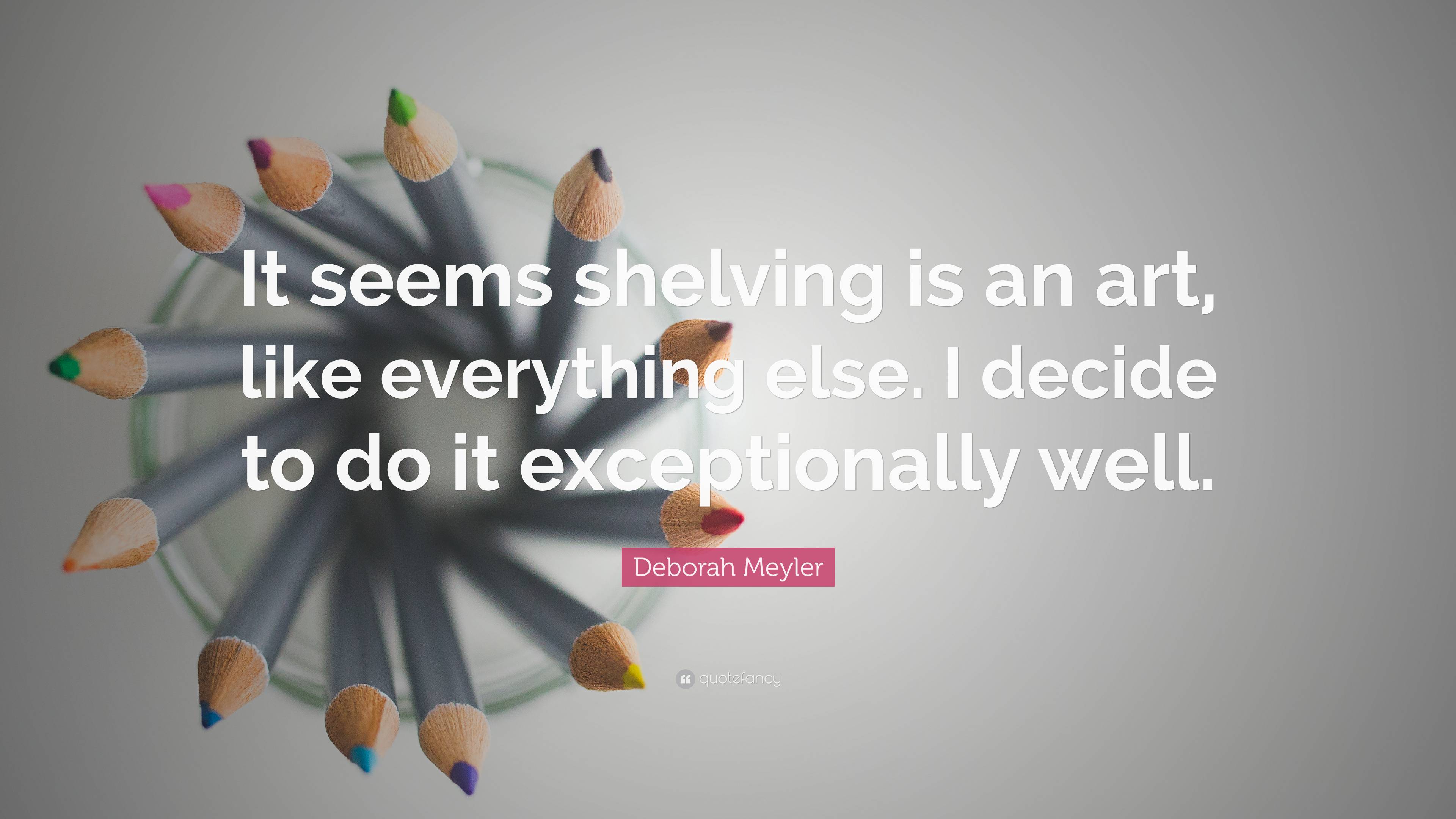 Deborah Meyler Quote: “It seems shelving is an art, like everything ...