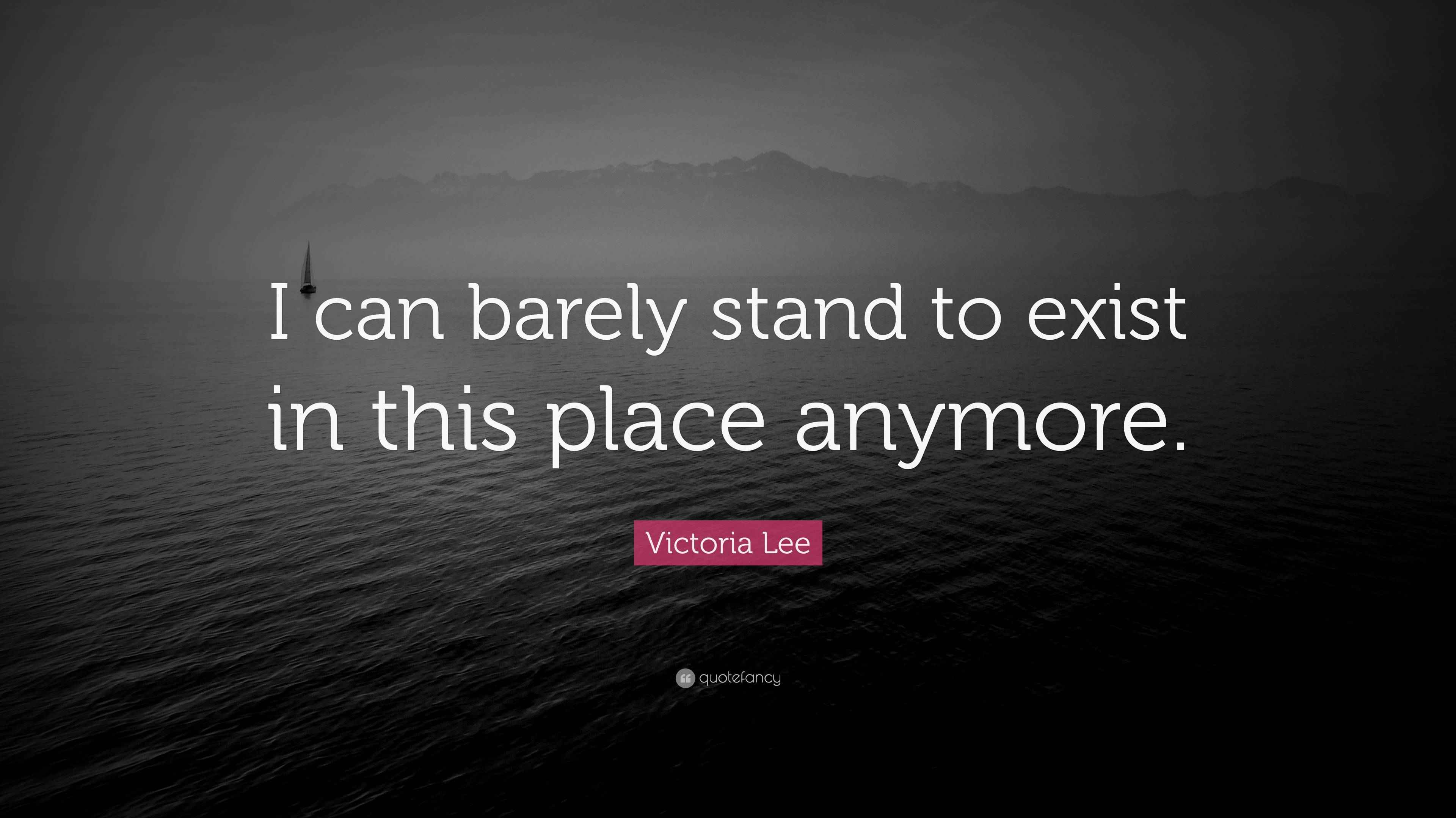 Victoria Lee Quote “I can barely stand to exist in this place anymore.”