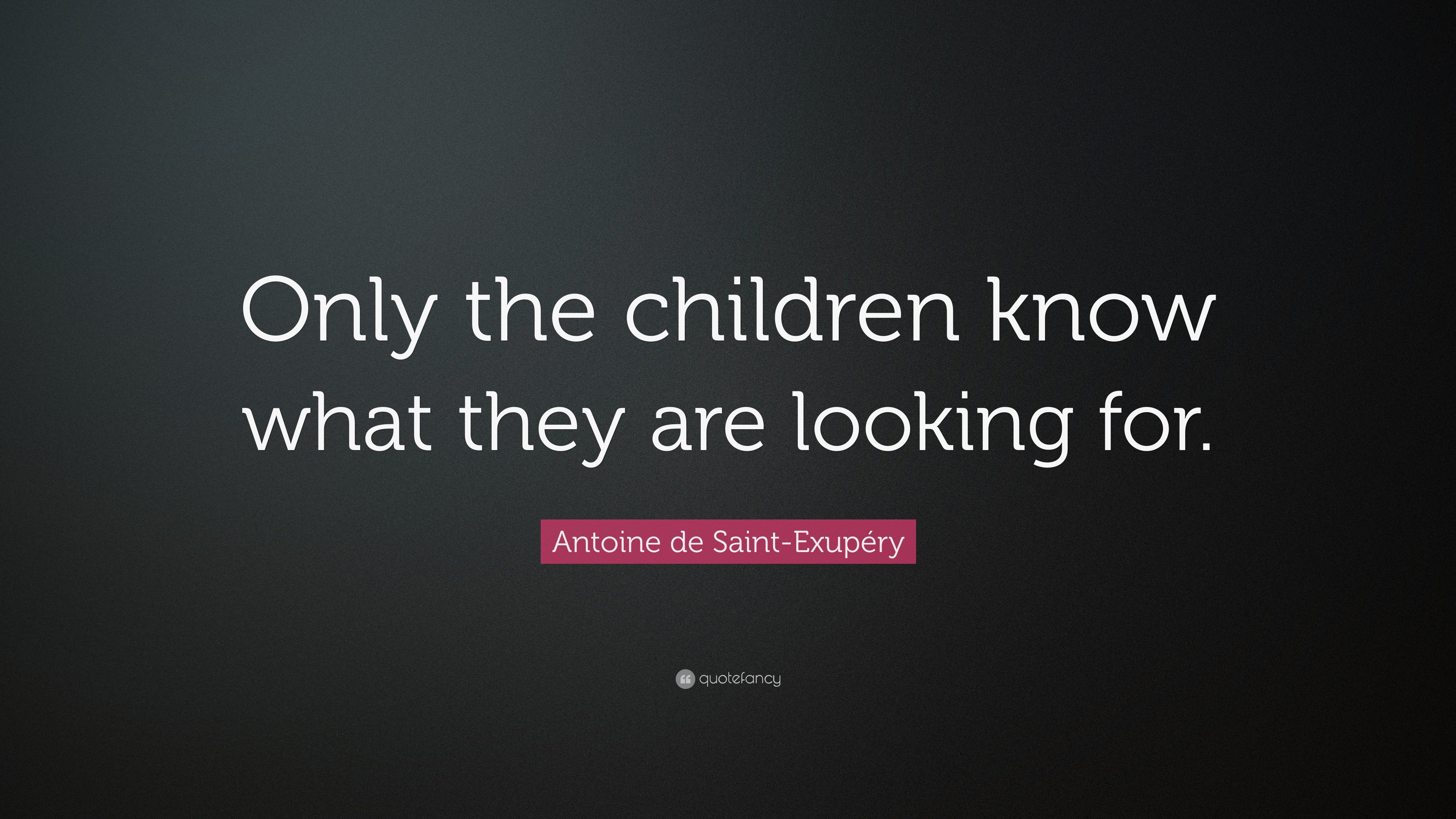 Antoine de Saint-Exupéry Quote: “Only the children know what they are ...