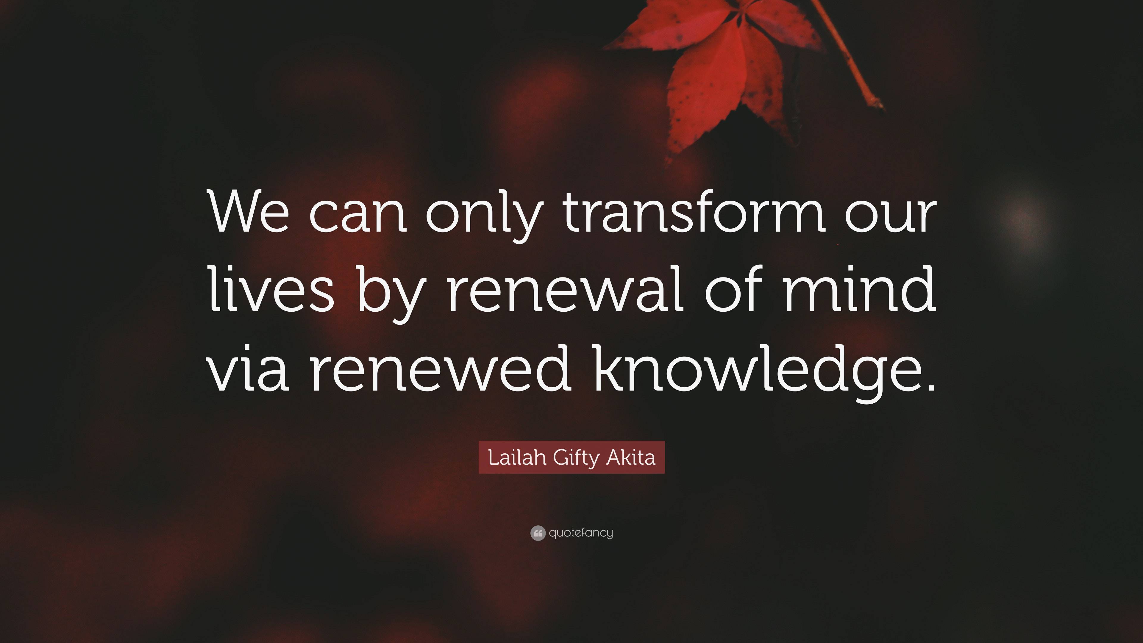 Lailah Gifty Akita Quote: “We can only transform our lives by renewal