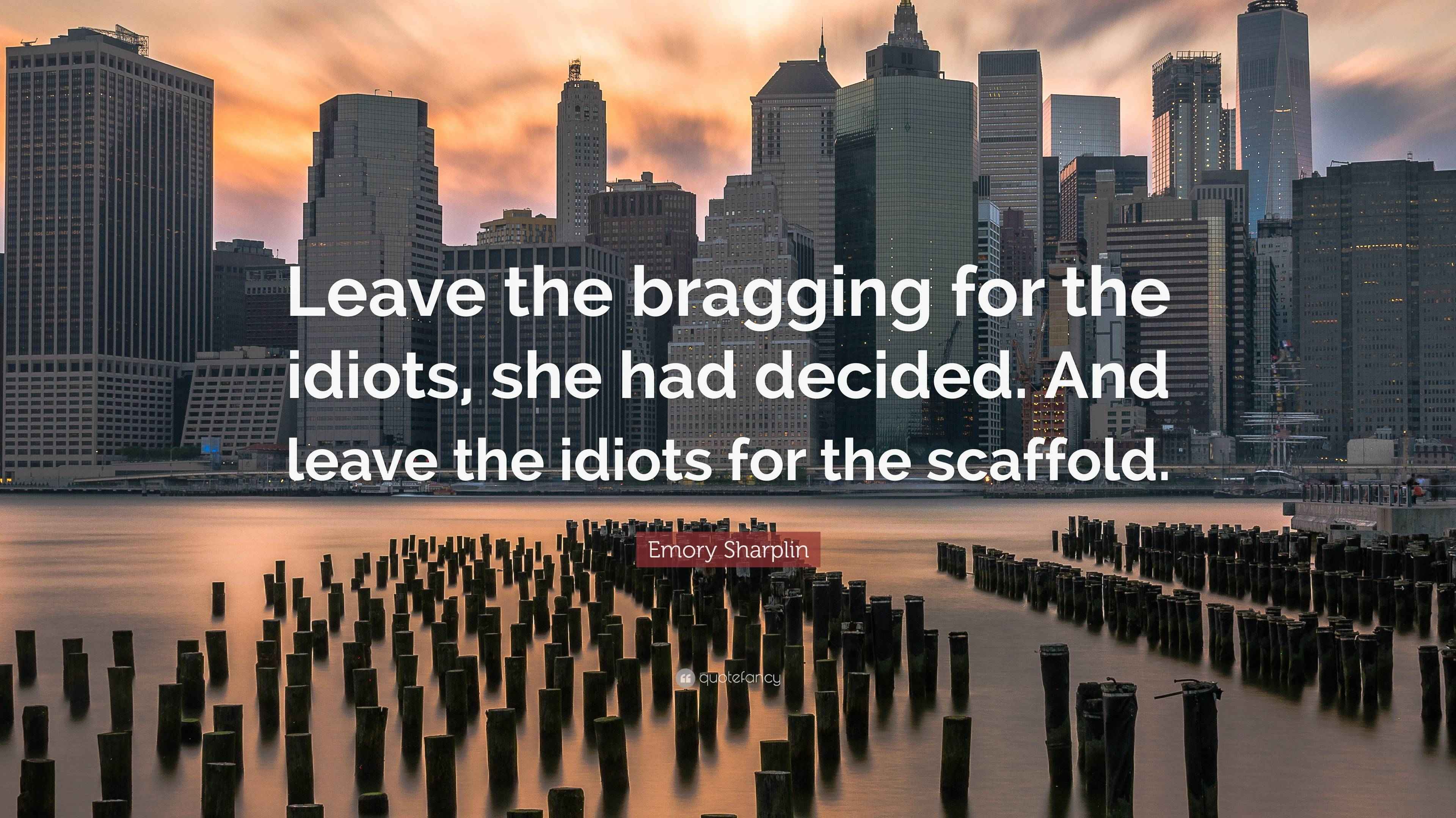 Emory Sharplin Quote: “Leave the bragging for the idiots, she had ...