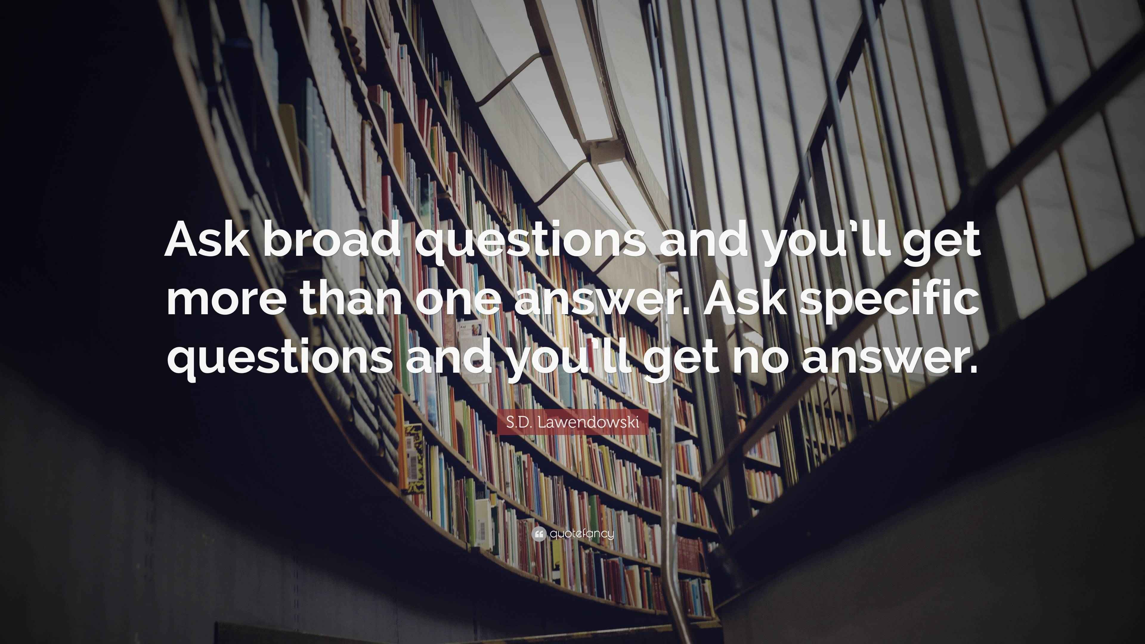 S.D. Lawendowski Quote: “Ask broad questions and you’ll get more than ...