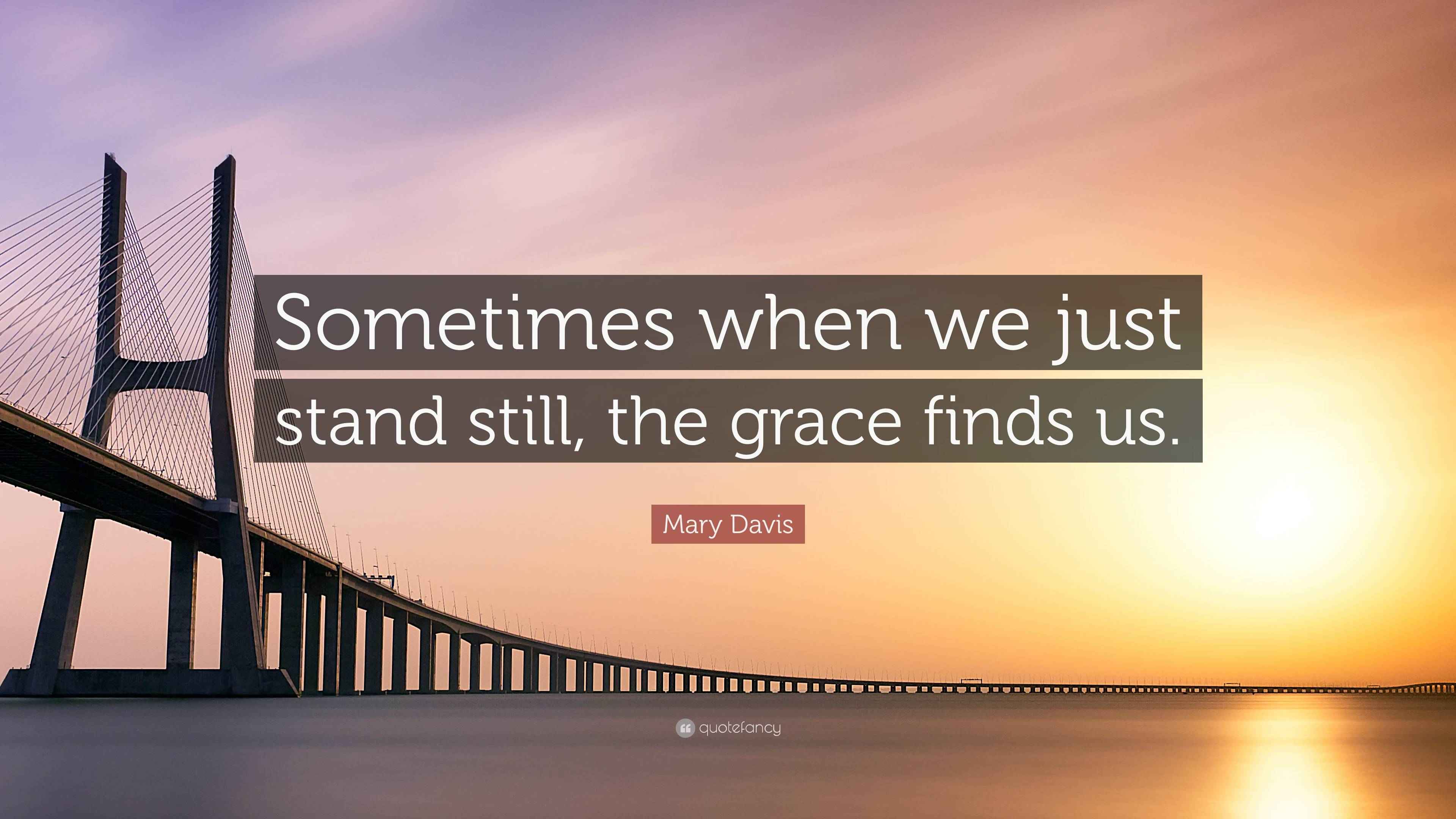Mary Davis Quote “Sometimes when we just stand still, the grace finds us.”
