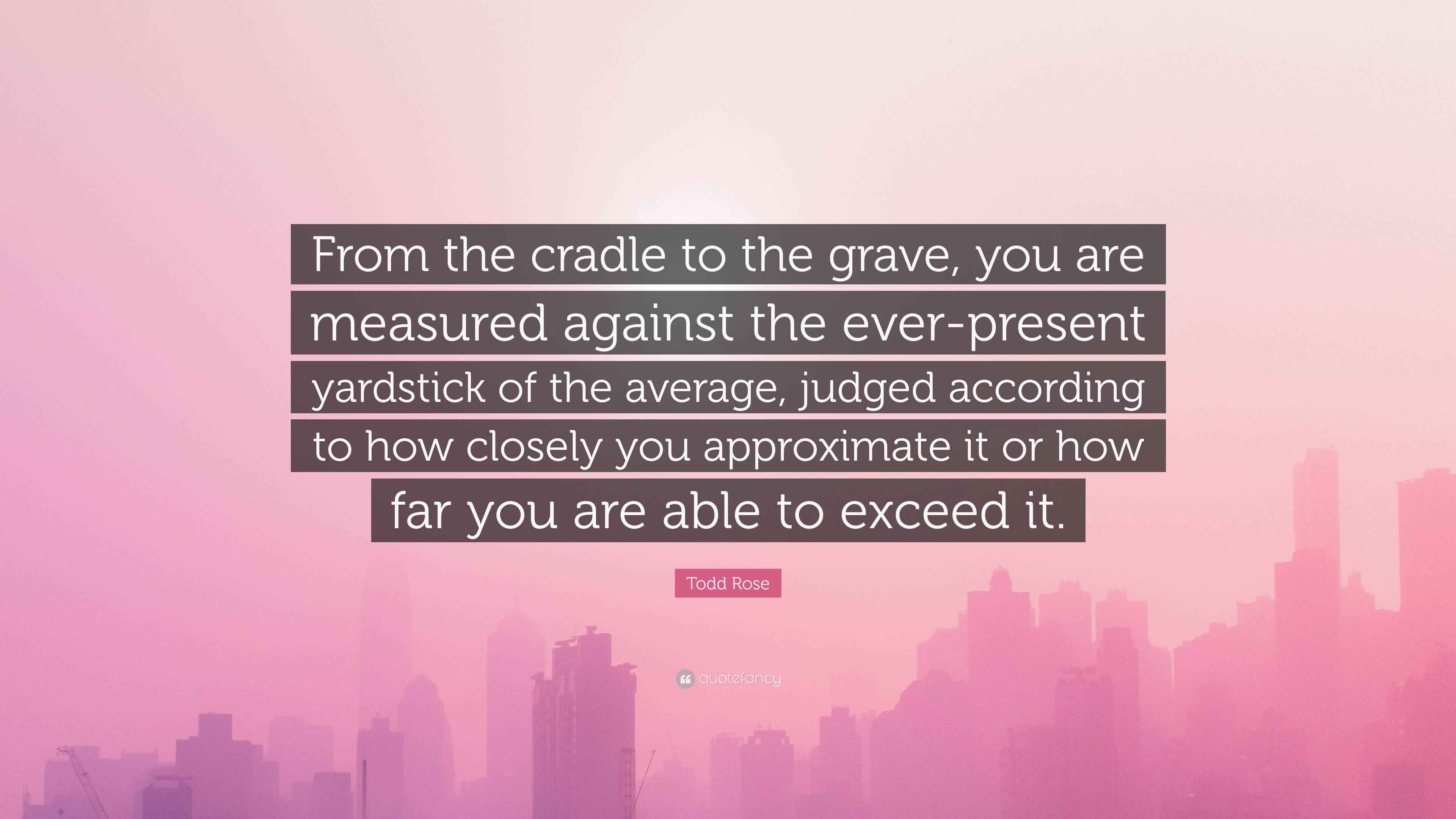 Todd Rose Quote “From the cradle to the grave, you are measured