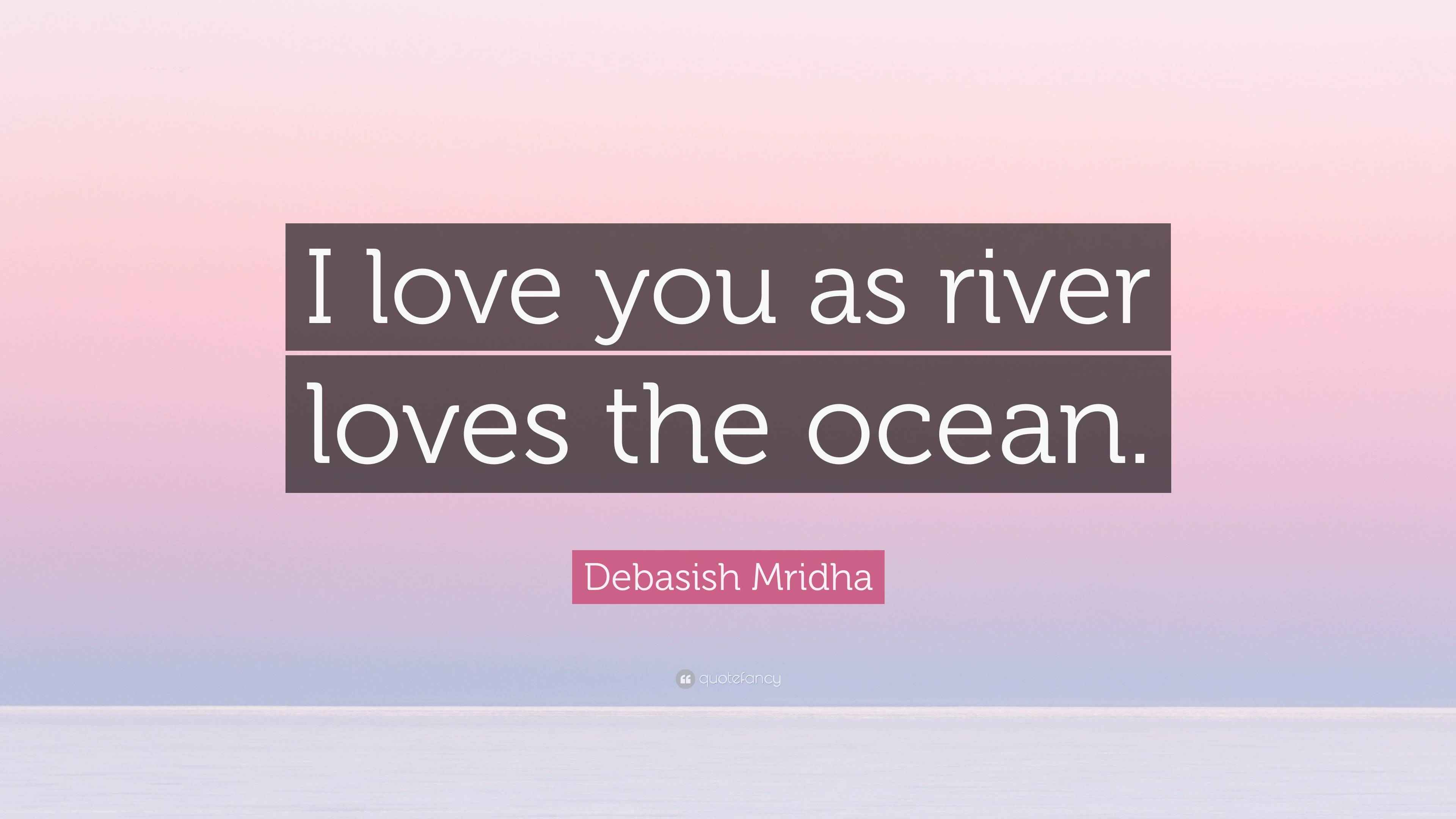 Love My Rivers Debasish Mridha Quote: “I love you as river loves the ocean.”