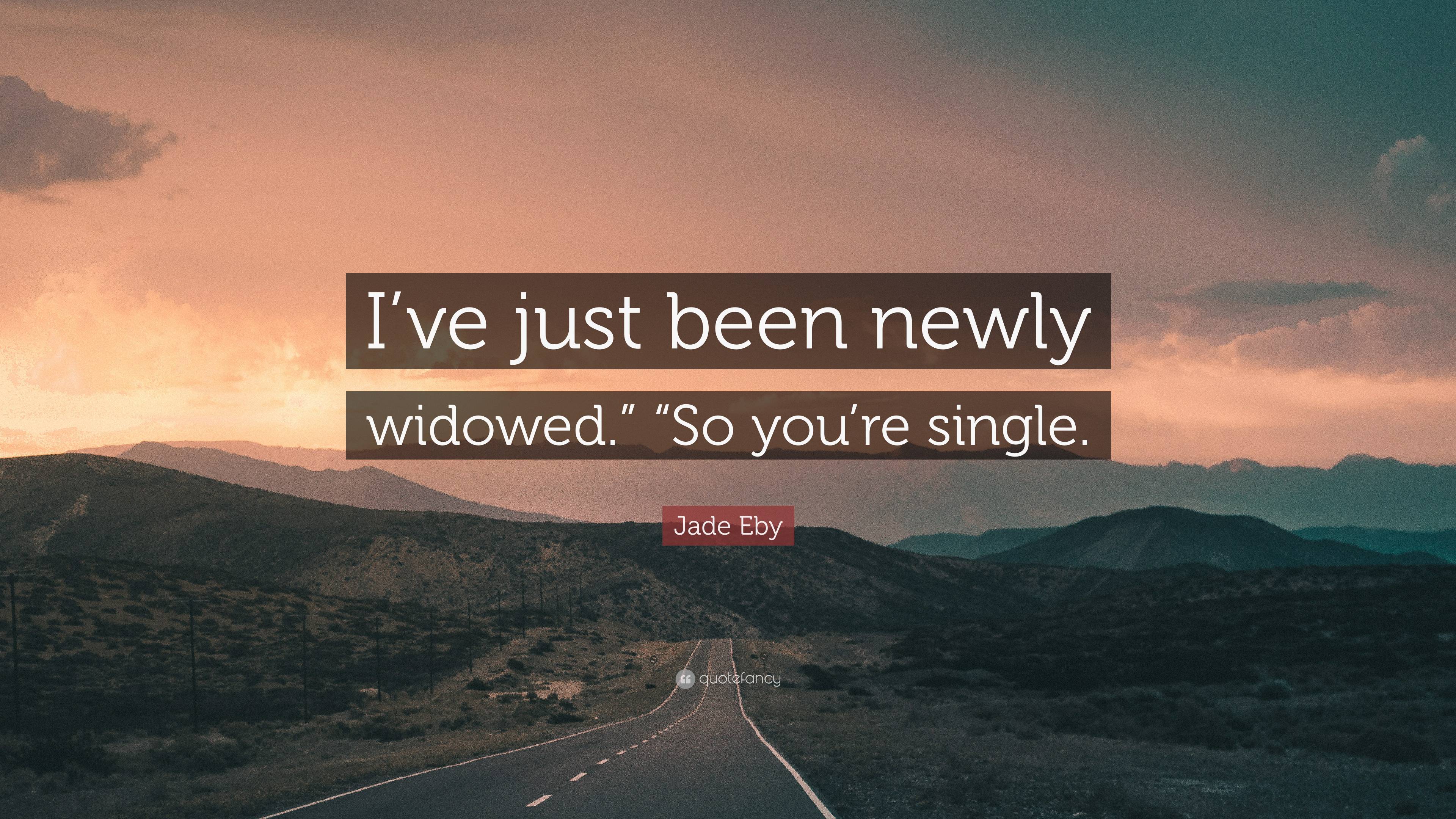 Jade Eby Quote: “I’ve just been newly widowed.” “So you’re single.”