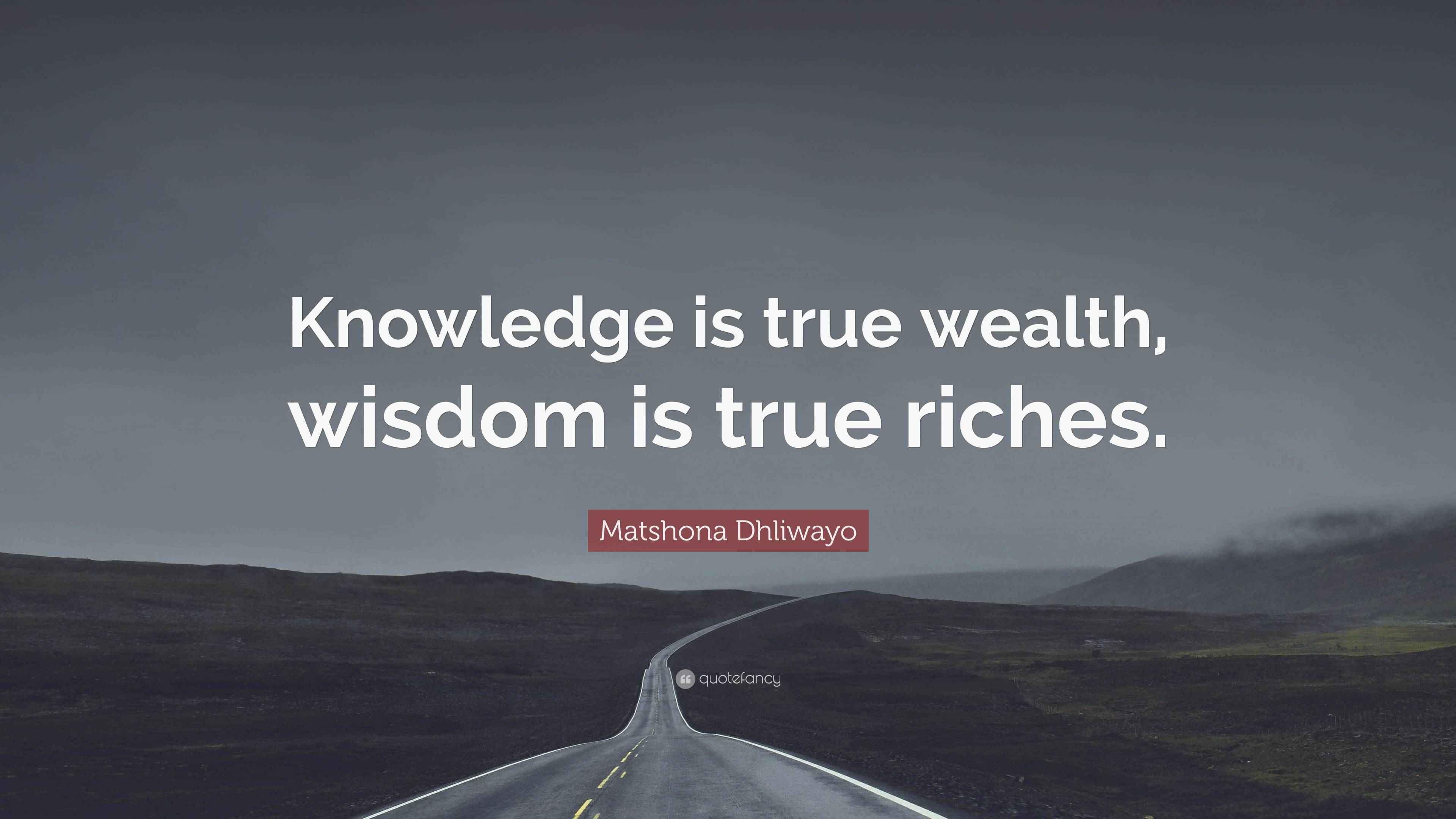 Matshona Dhliwayo Quote: “Knowledge is true wealth, wisdom is true riches.”