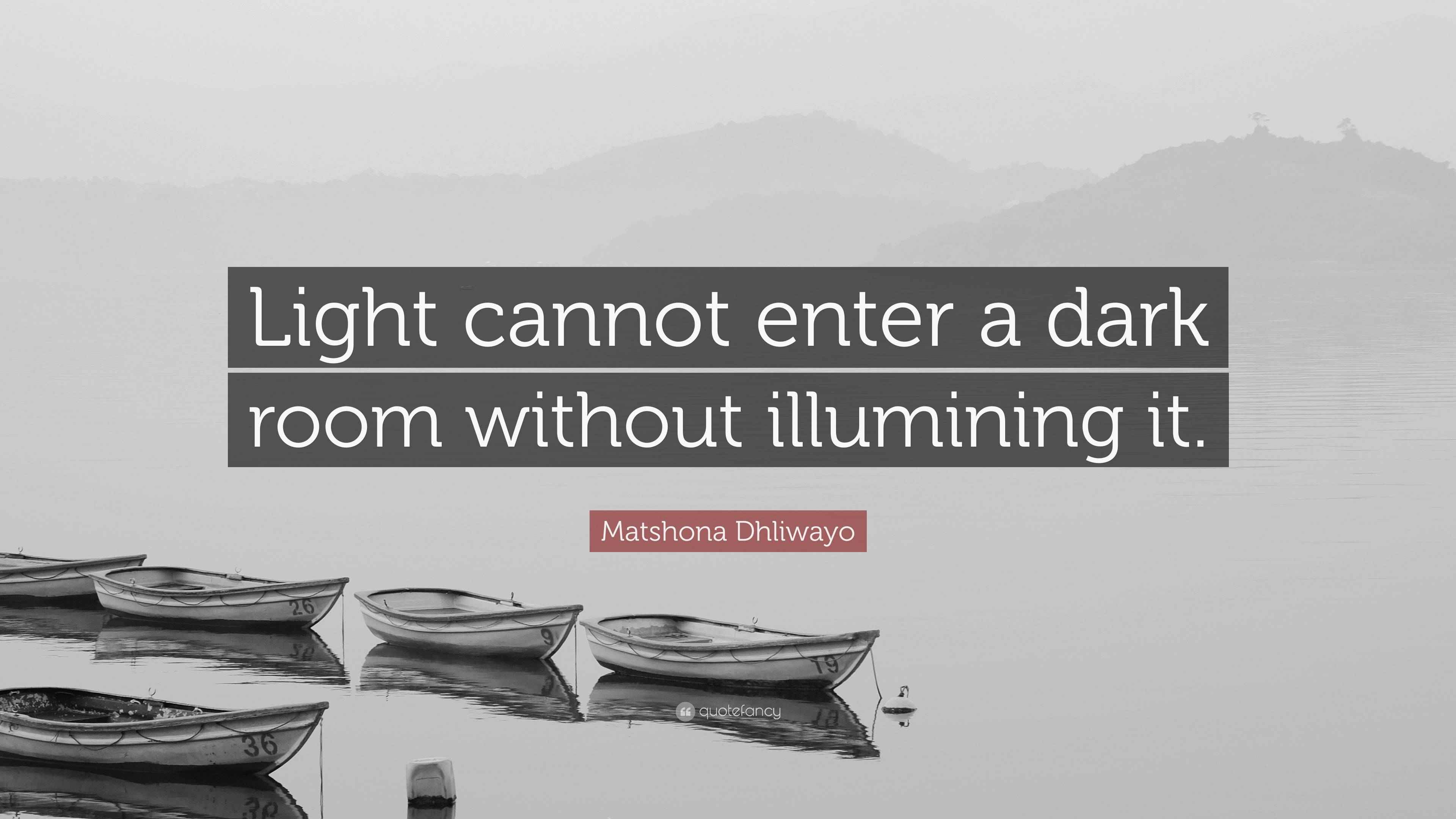 Matshona Dhliwayo Quote “Light cannot enter a dark room without