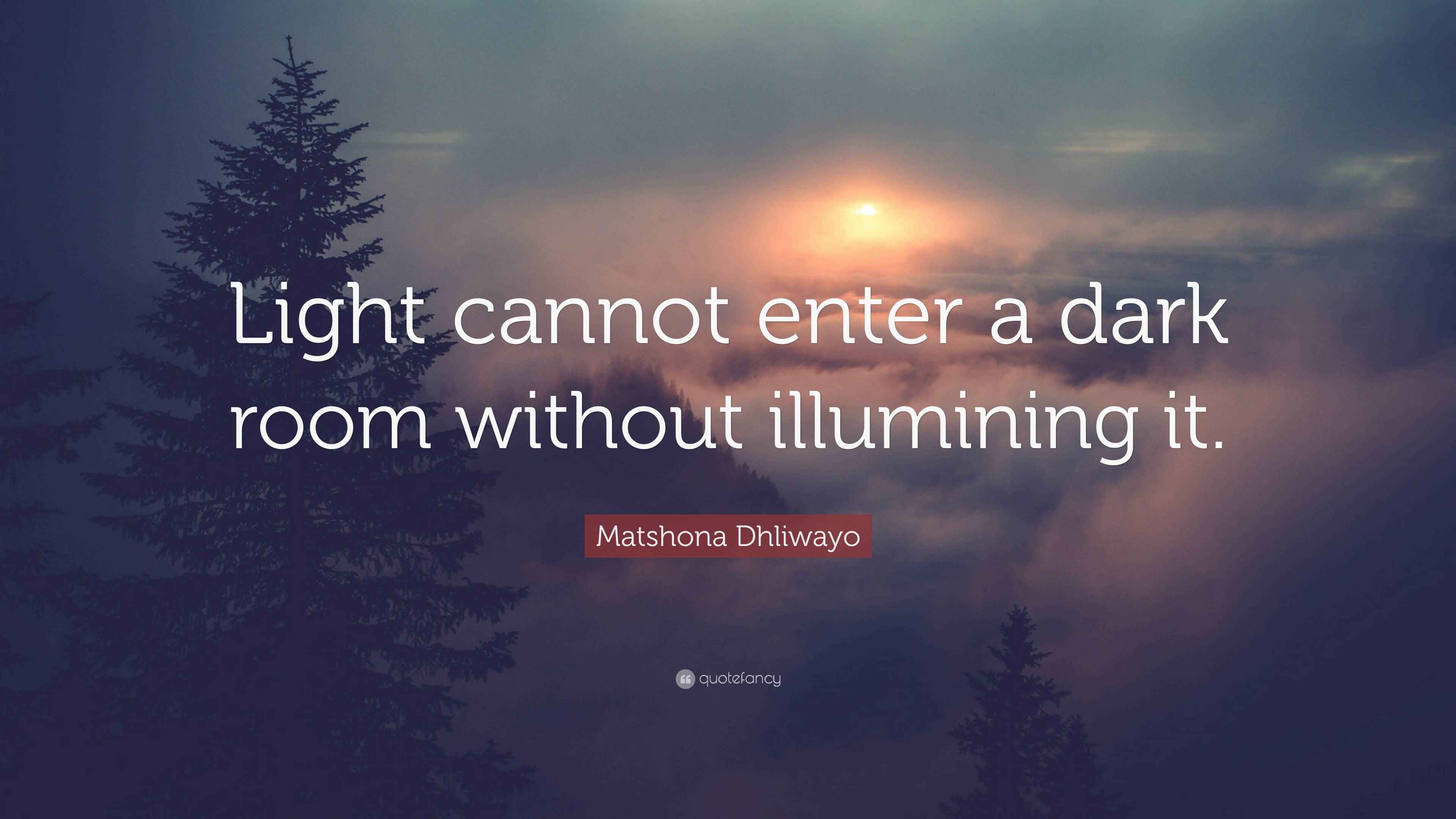 Matshona Dhliwayo Quote “Light cannot enter a dark room without