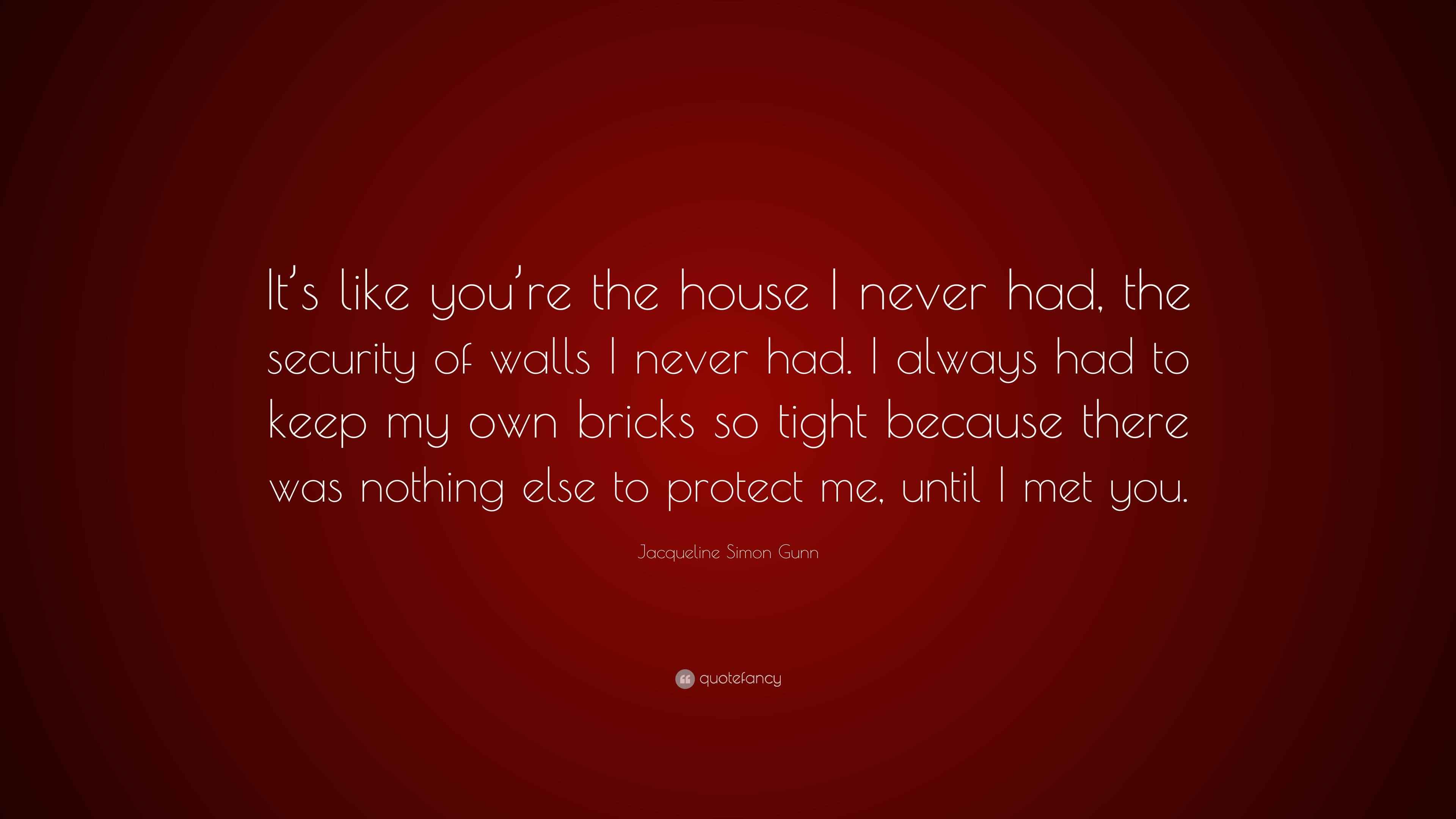 Jacqueline Simon Gunn Quote “It’s like you’re the house I never had
