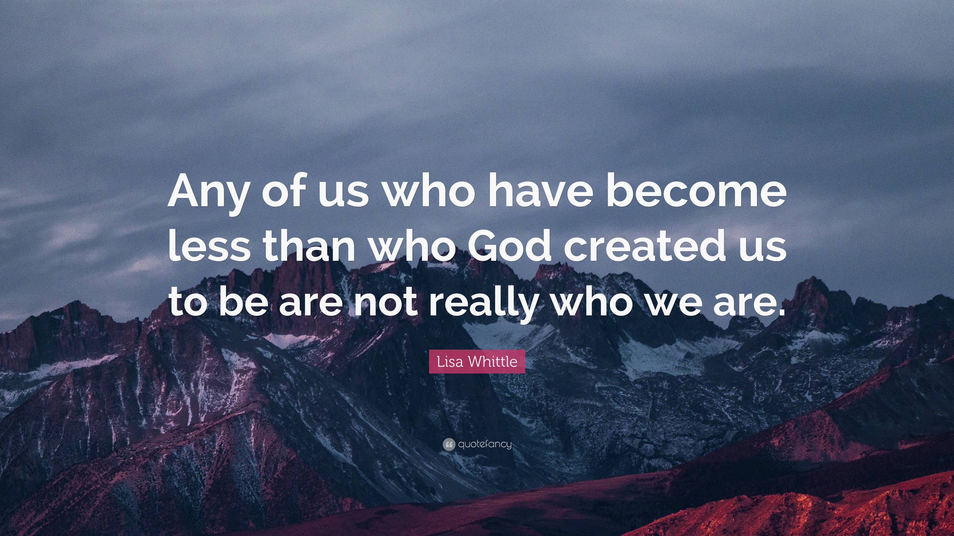 Lisa Whittle Quote: “Any of us who have become less than who God ...