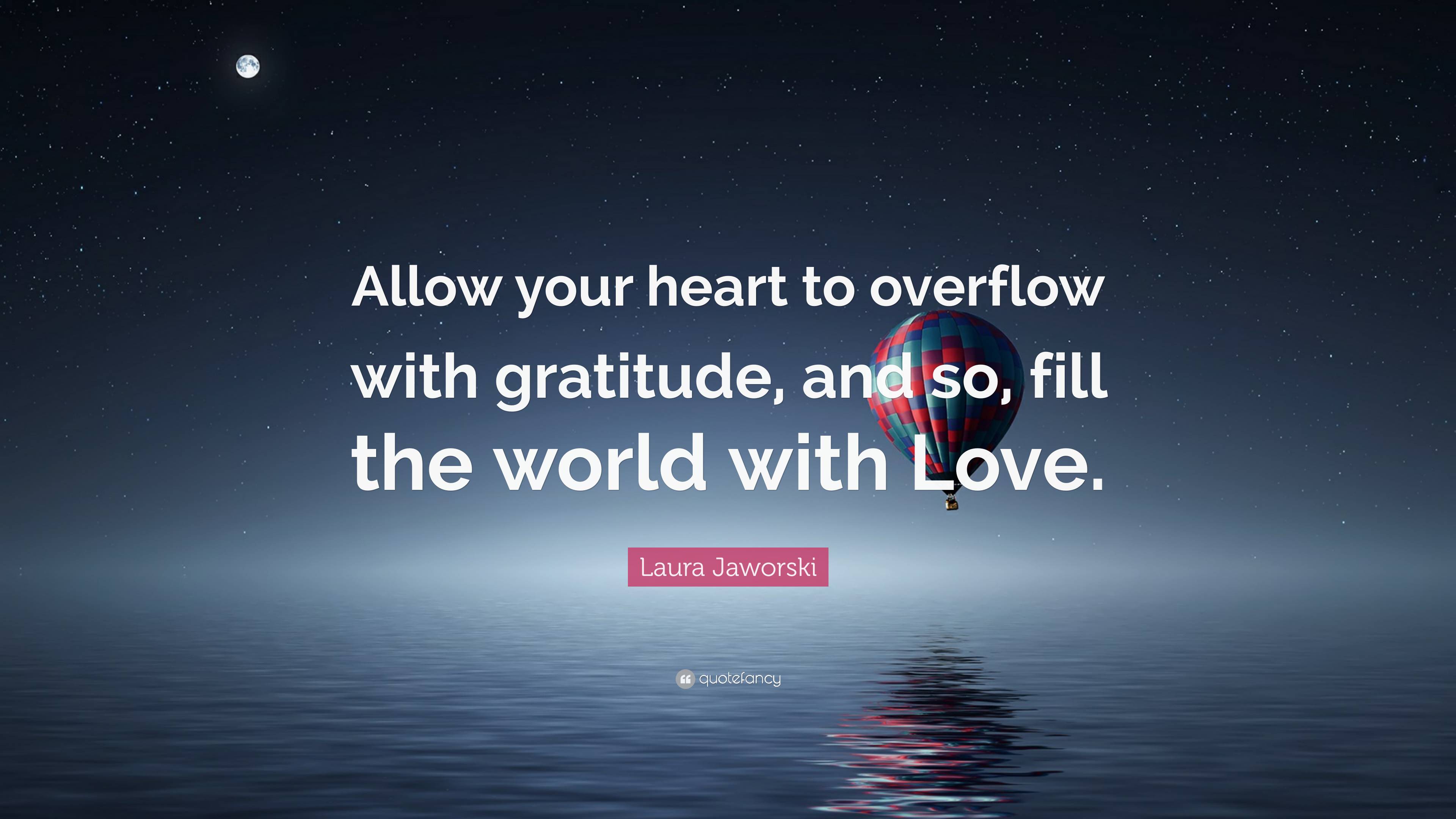 Laura Jaworski Quote: “Allow Your Heart To Overflow With Gratitude, And ...