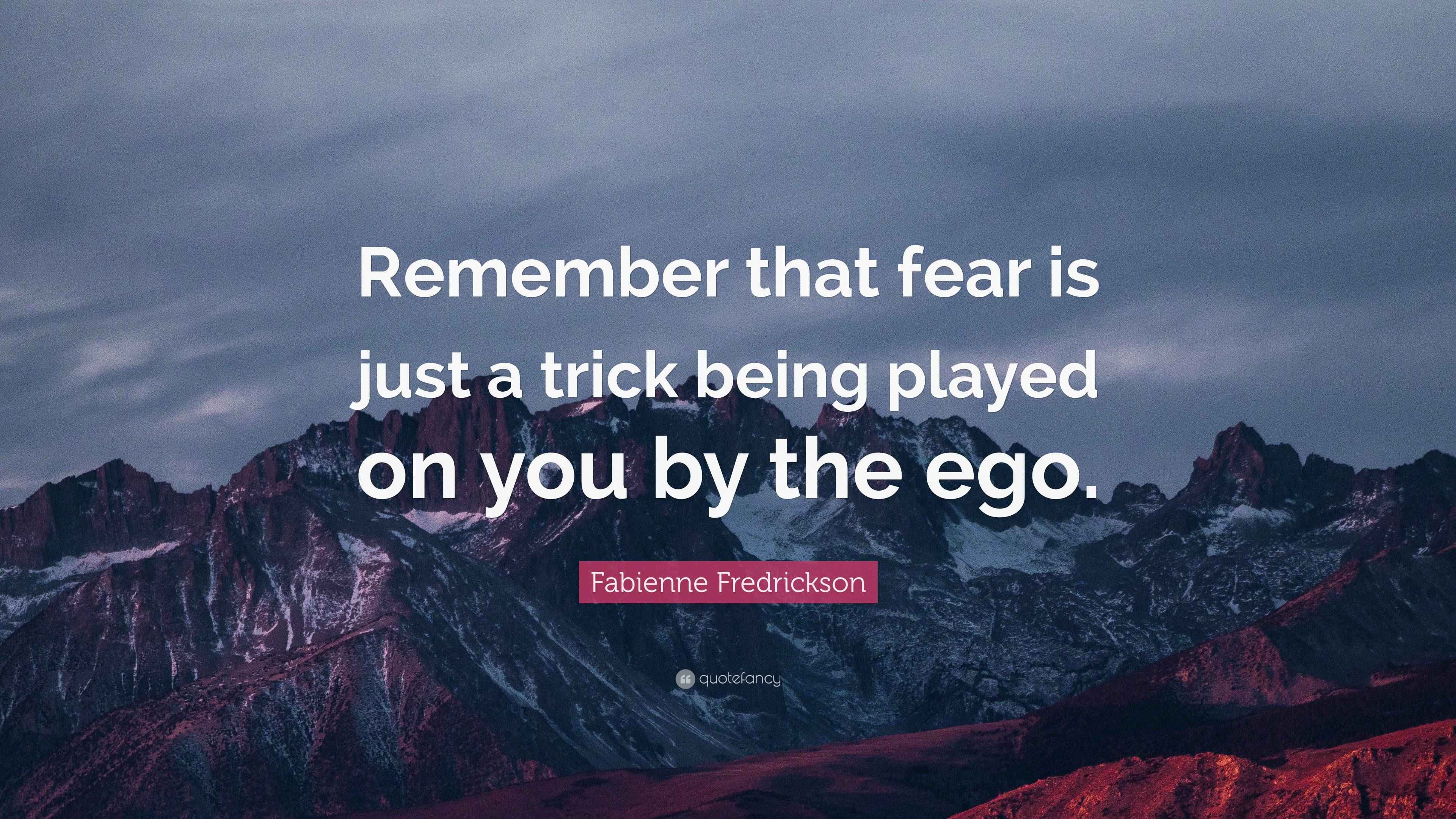 Fabienne Fredrickson Quote “Remember that fear is just a trick being