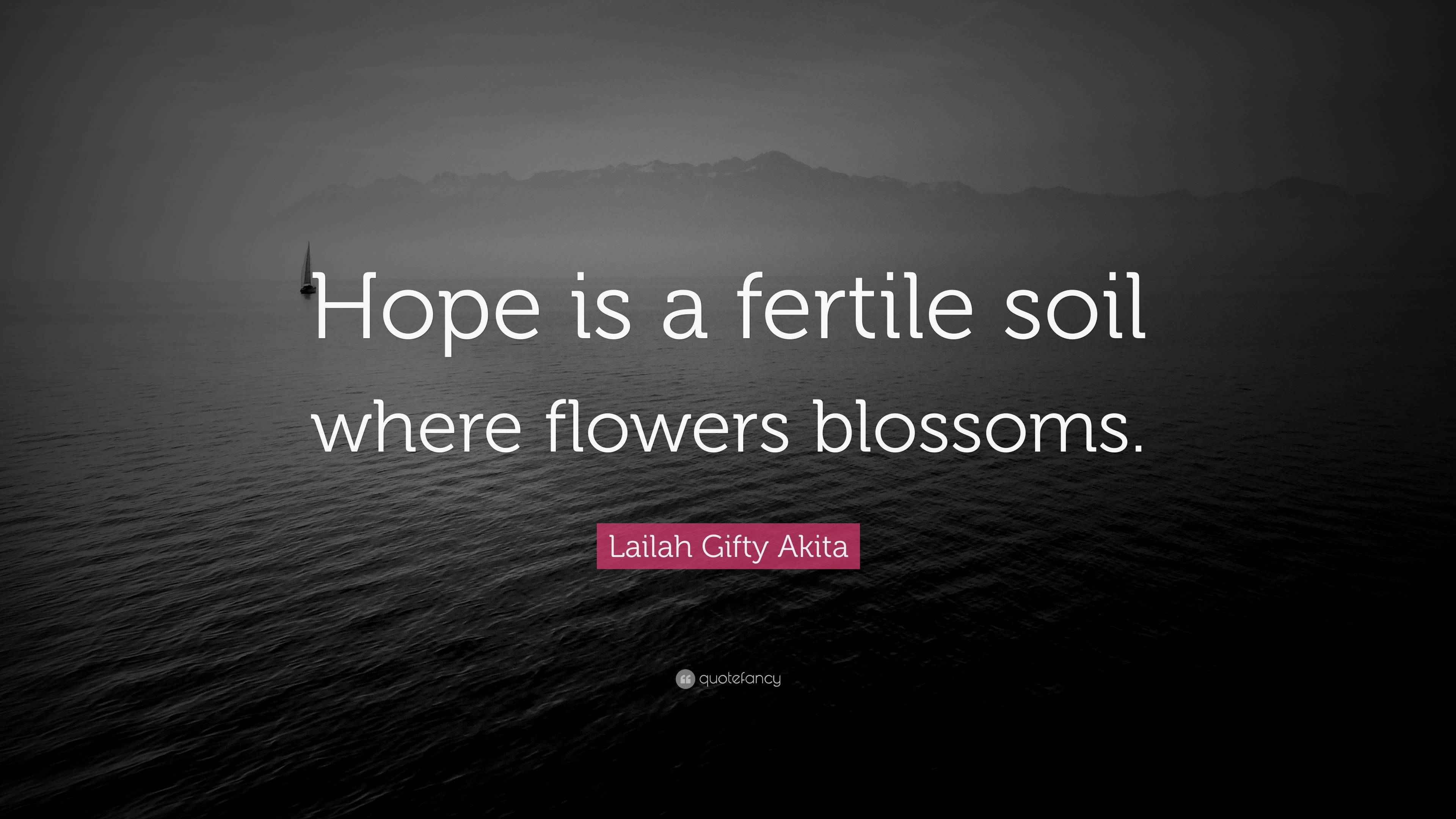 Lailah Gifty Akita Quote “Hope is a fertile soil where flowers blossoms.”