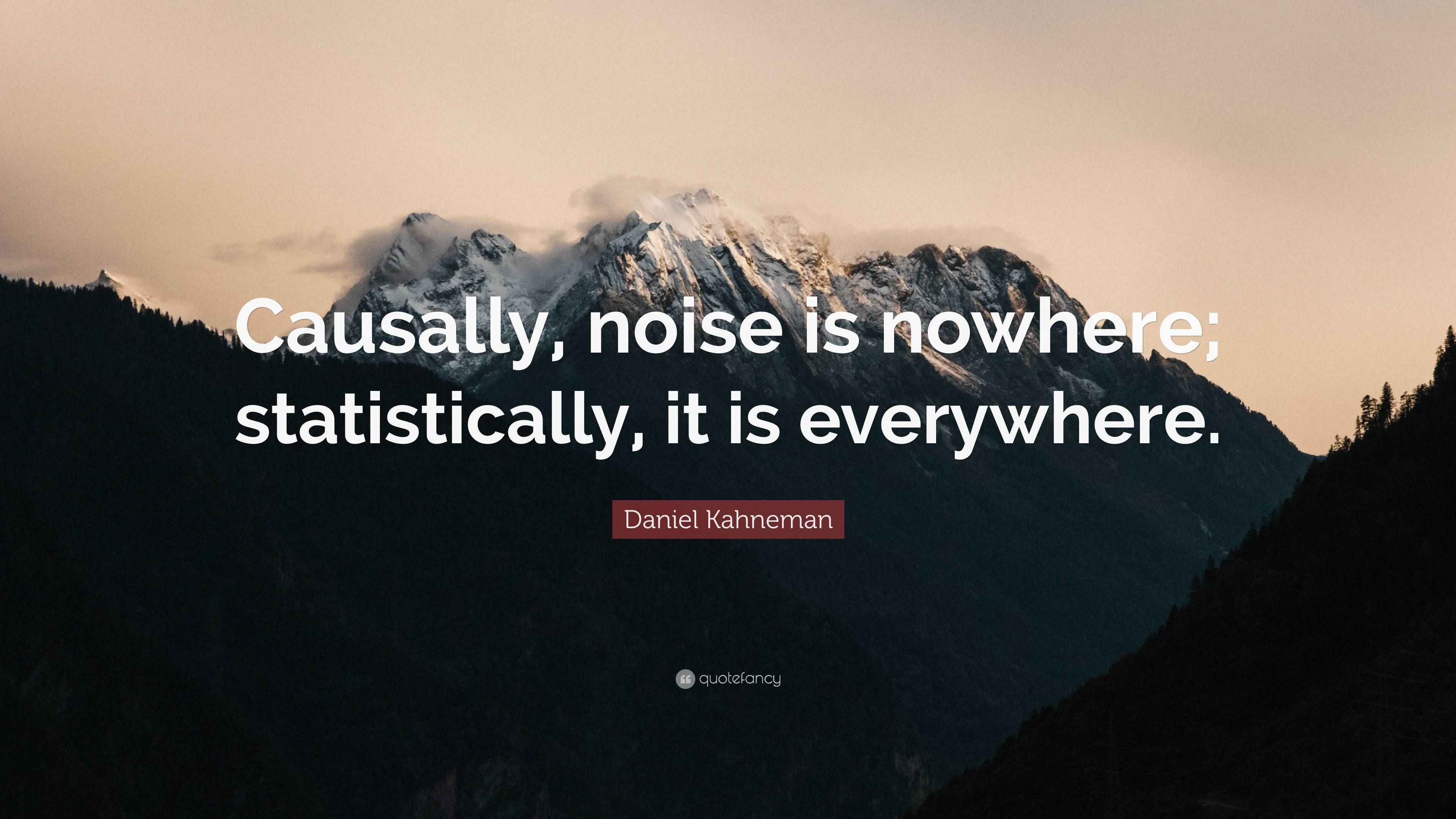 Daniel Kahneman Quote “Causally, noise is nowhere; statistically, it