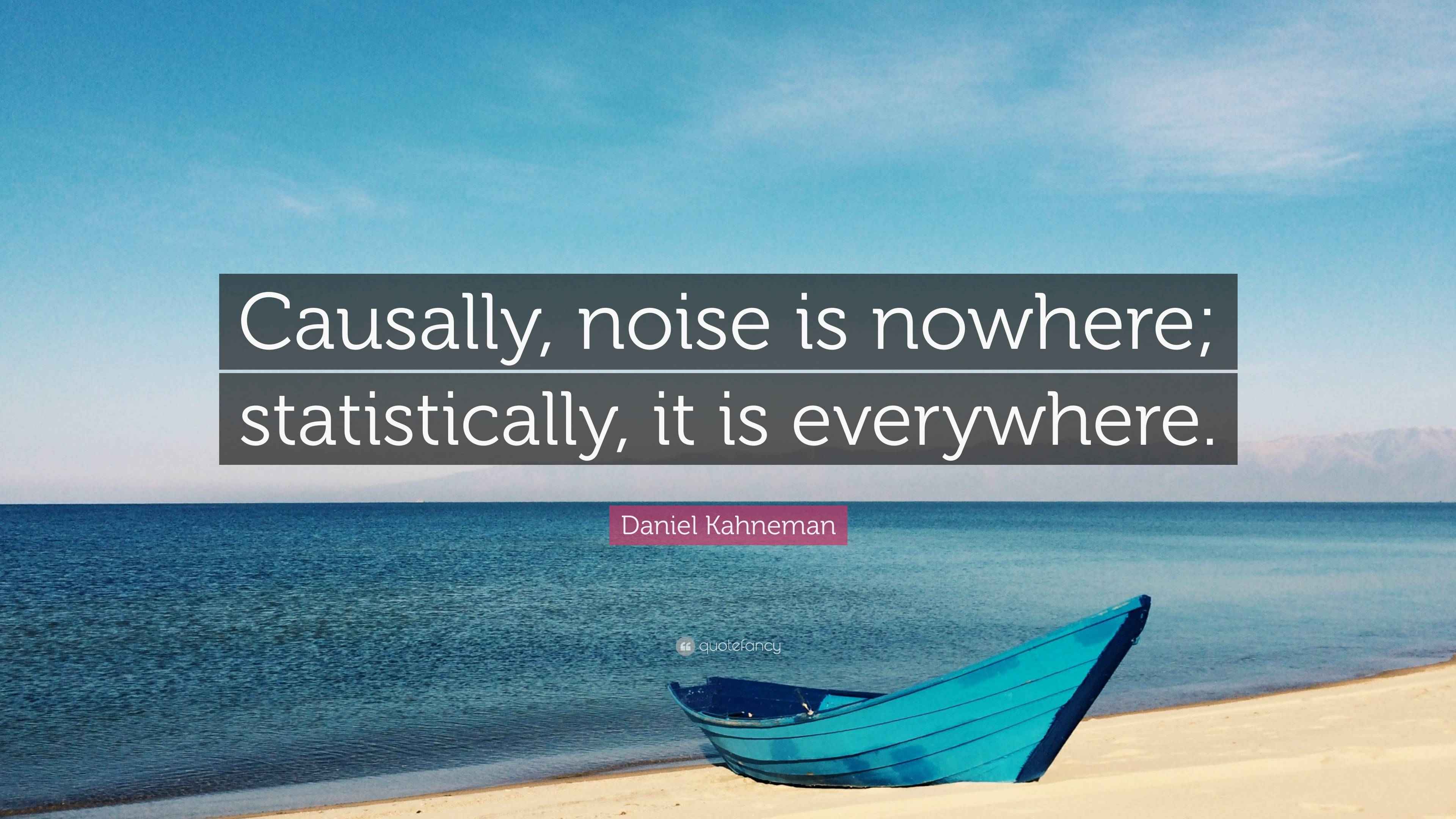 Daniel Kahneman Quote “Causally, noise is nowhere; statistically, it