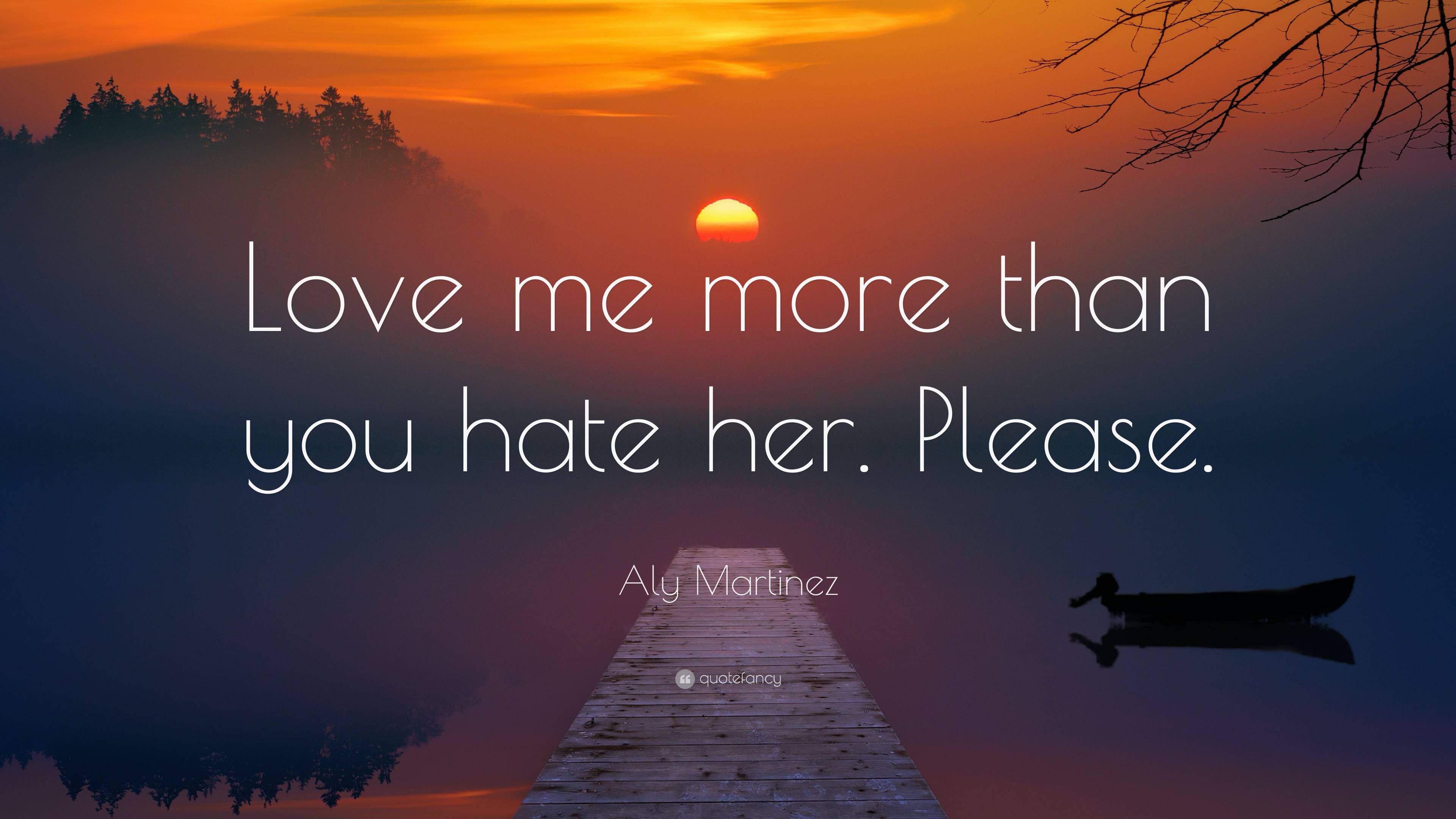 Aly Martinez Quote: “Love me more than you hate her. Please.”