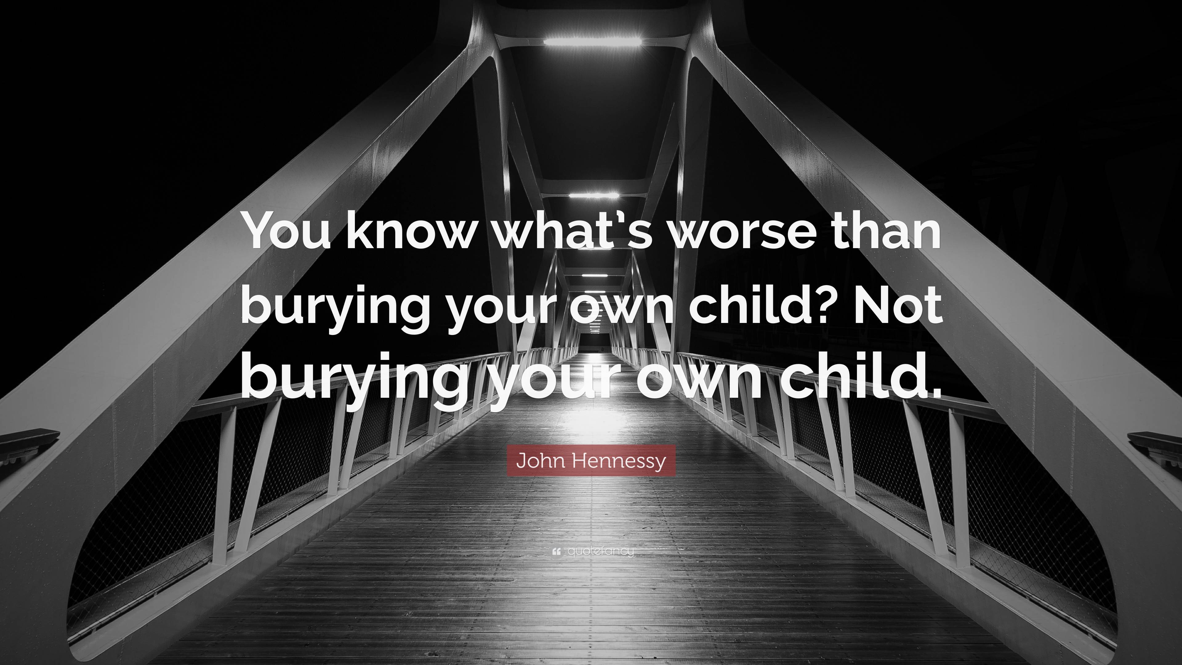 John Hennessy Quote: “You know what’s worse than burying your own child ...