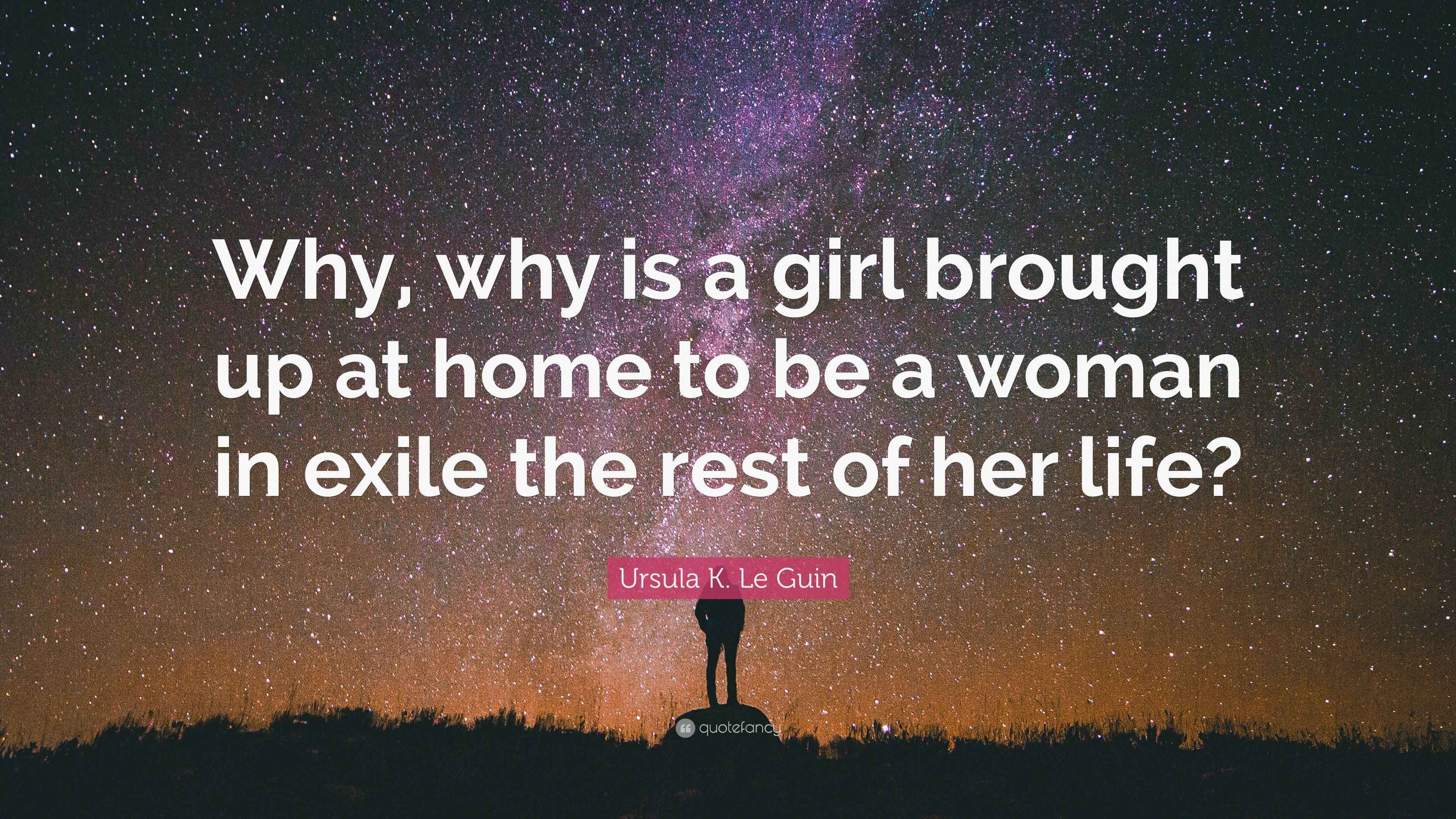 Ursula K. Le Guin Quote: “Why, why is a girl brought up at home to be a ...