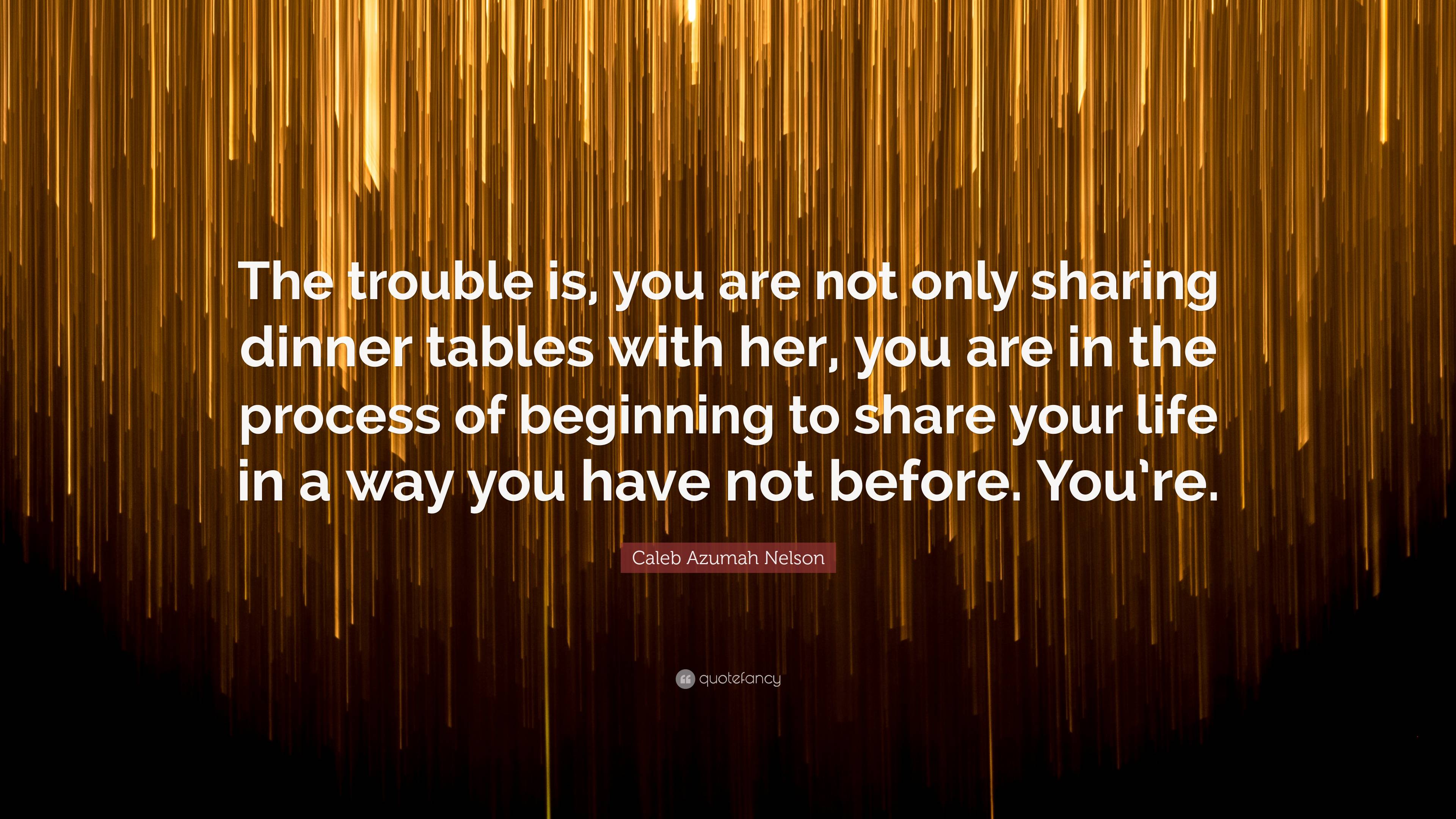 Caleb Azumah Nelson Quote: “The Trouble Is, You Are Not Only Sharing ...