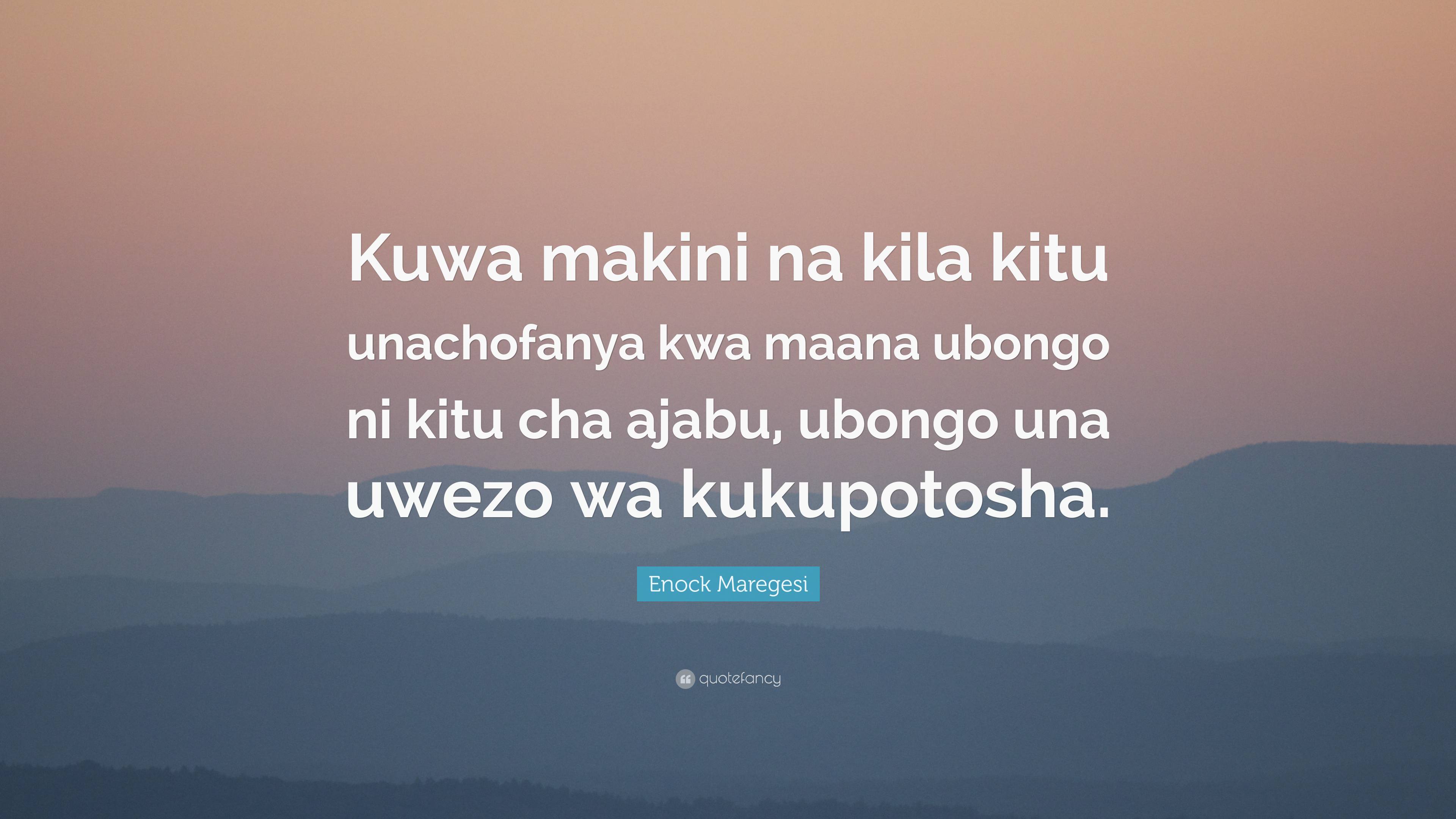 Enock Maregesi Quote: “Kuwa makini na kila kitu unachofanya kwa maana ...