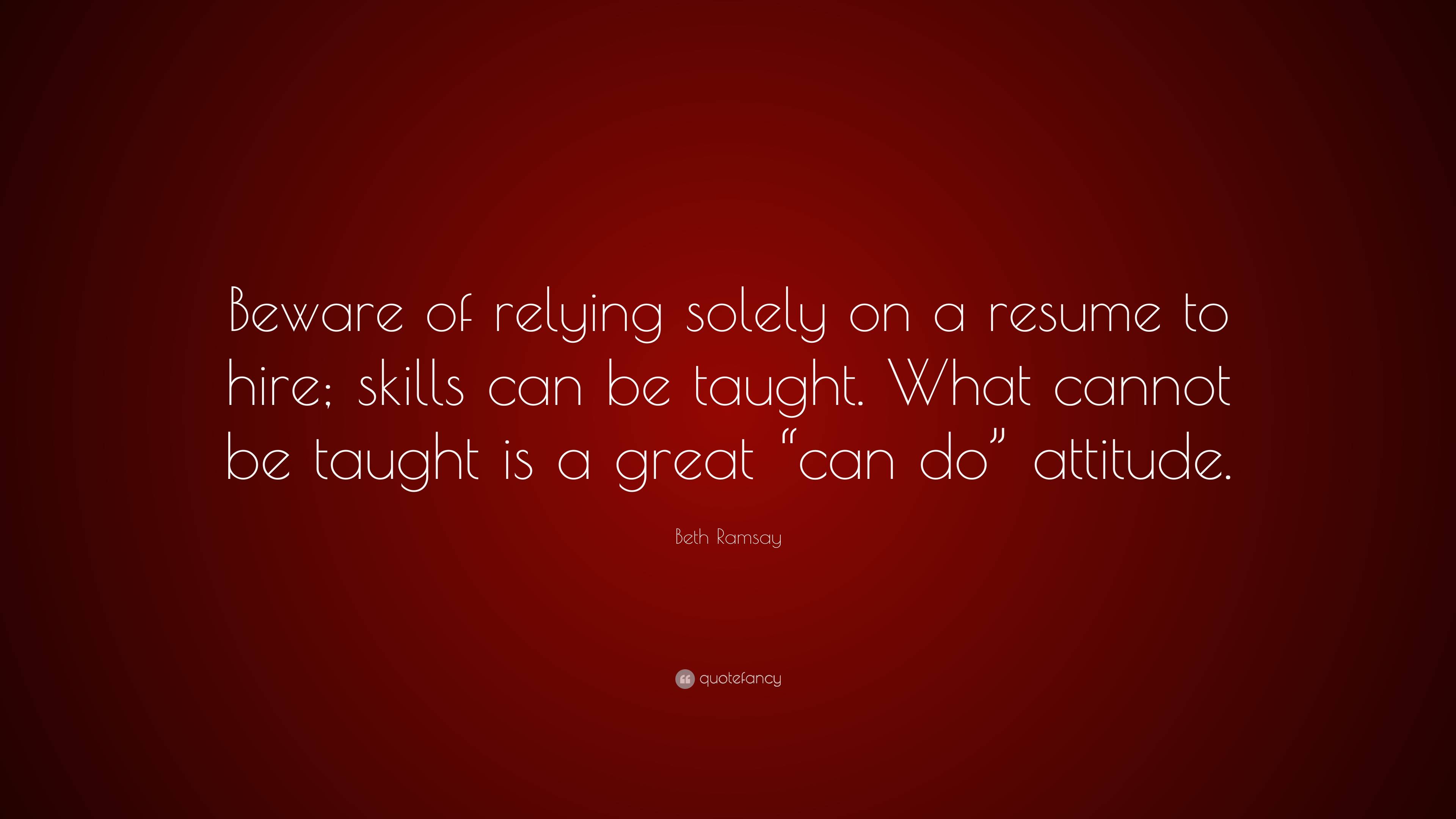 Beth Ramsay Quote: “Beware of relying solely on a resume to hire ...