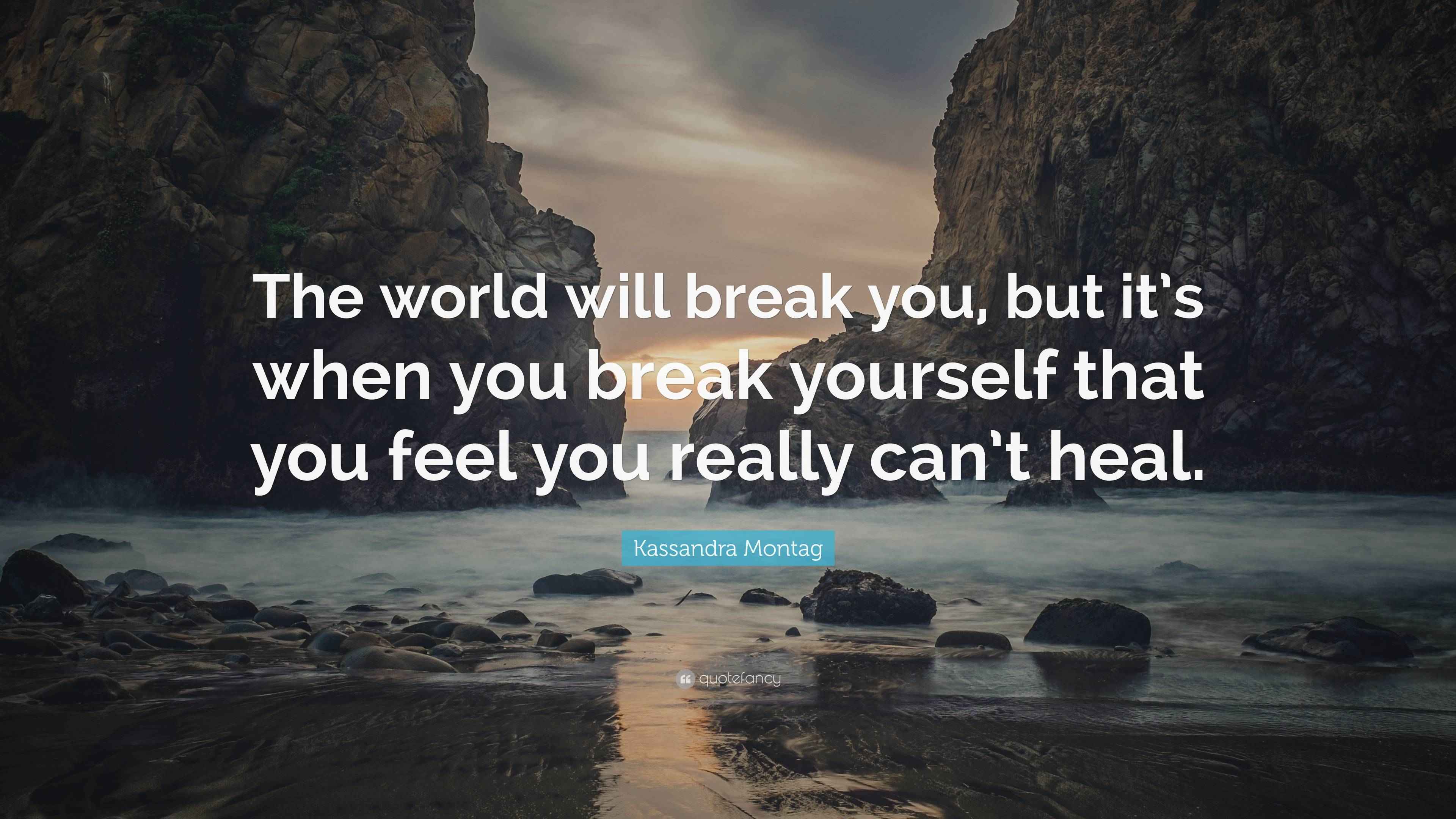 Kassandra Montag Quote “The world will break you, but it’s when you break yourself that you