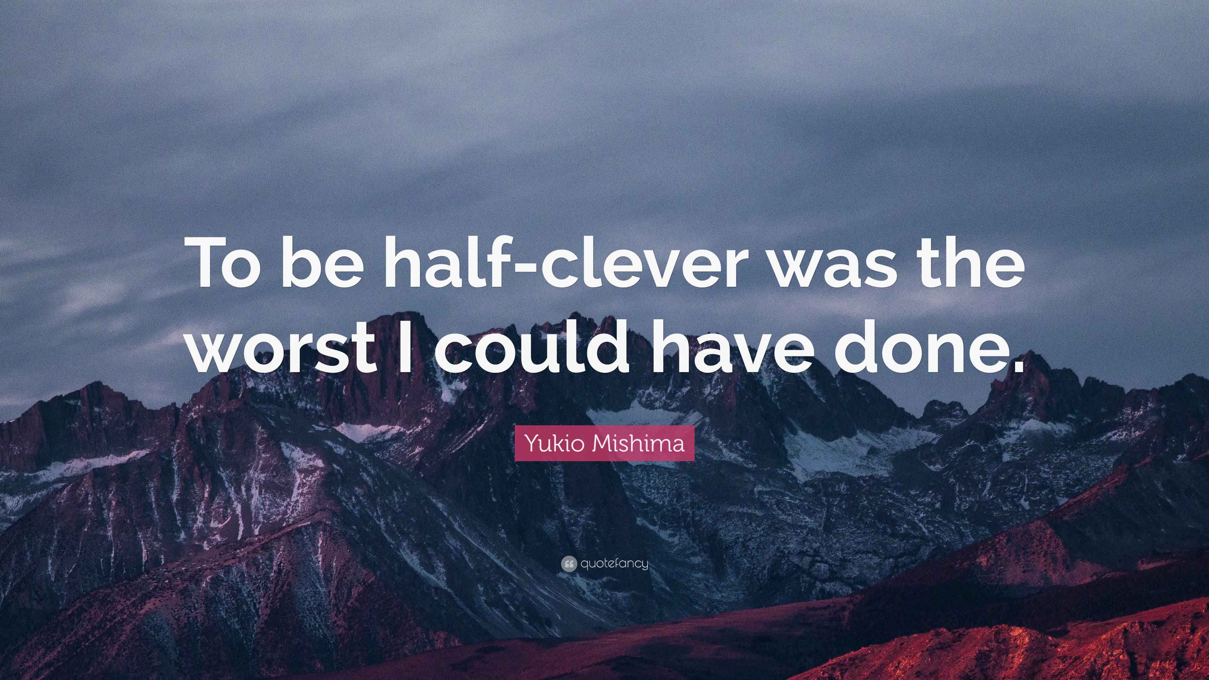 Yukio Mishima Quote “To be halfclever was the worst I could have done.”