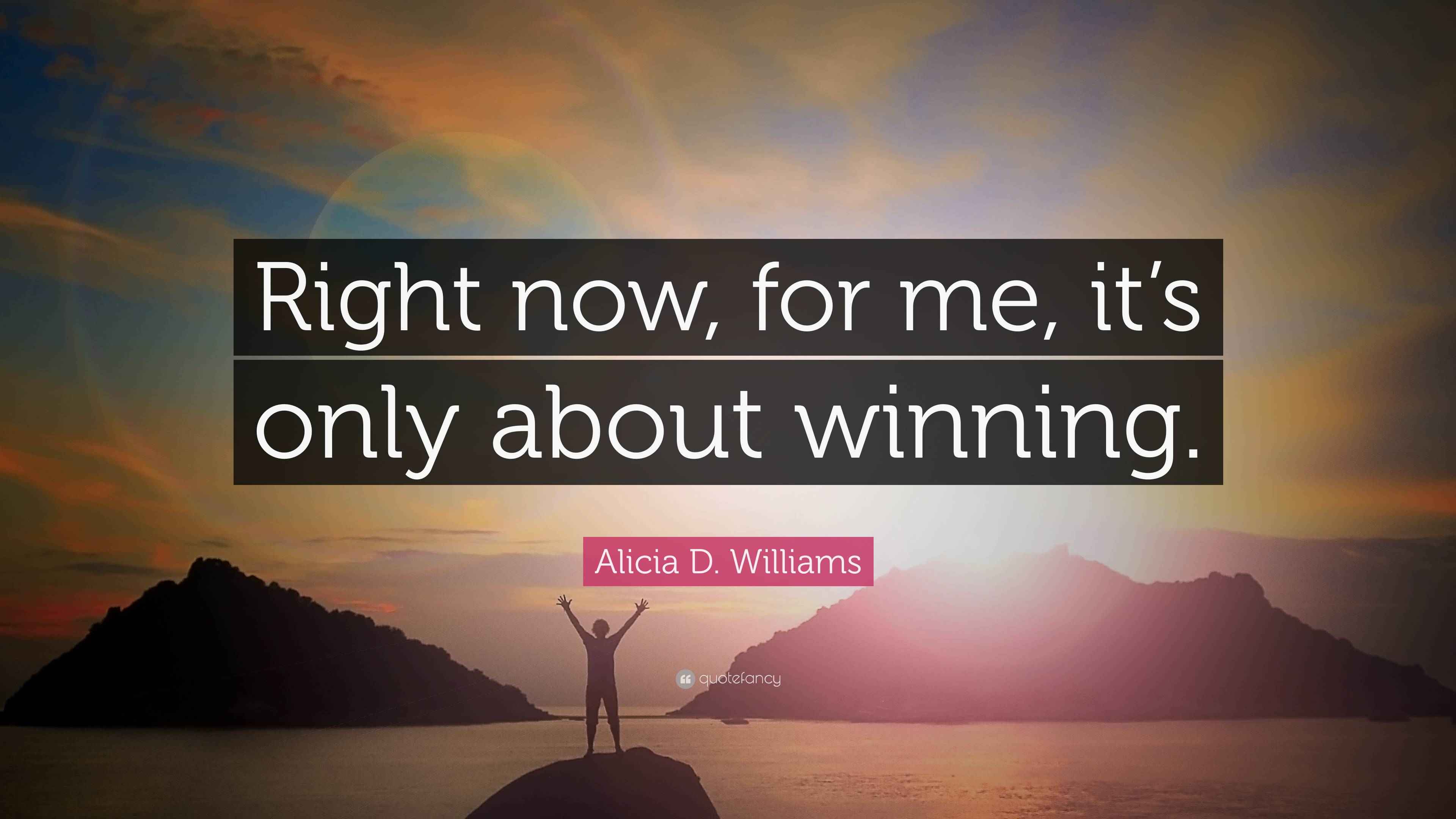 Alicia D. Williams Quote: “Right now, for me, it’s only about winning.”