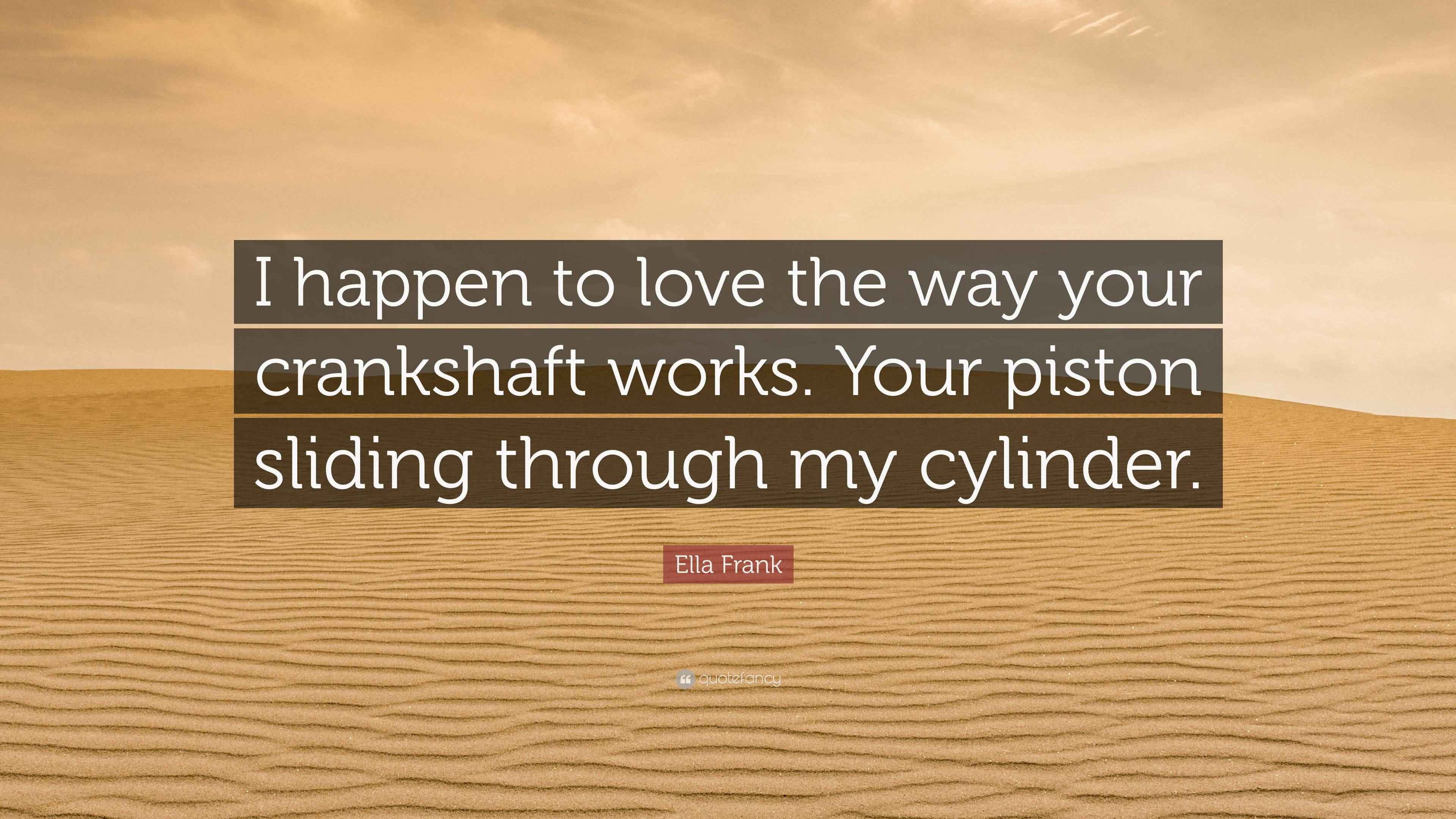 Ella Frank Quote “I happen to love the way your crankshaft works. Your