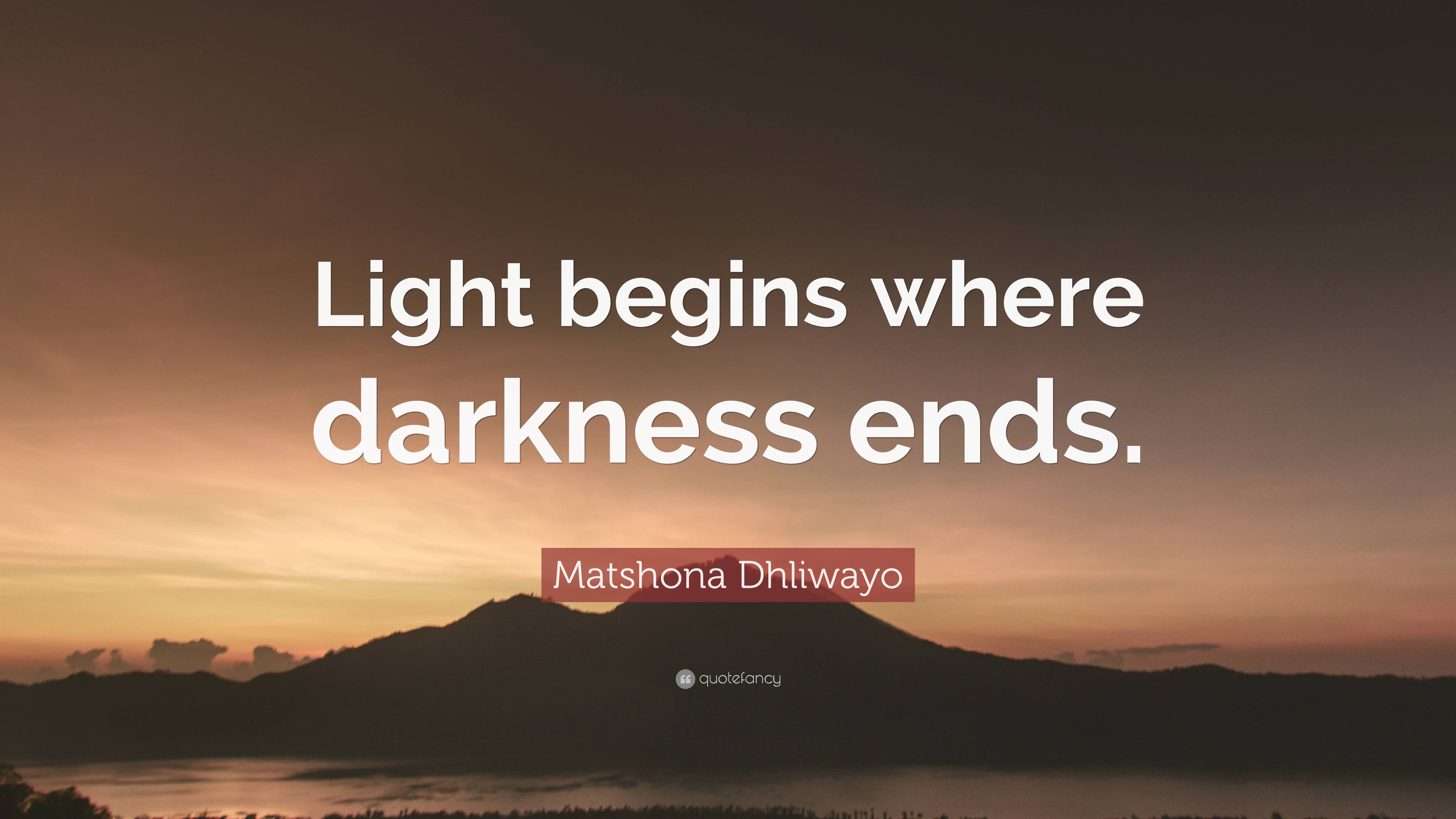 Matshona Dhliwayo Quote: “Light begins where darkness ends.”