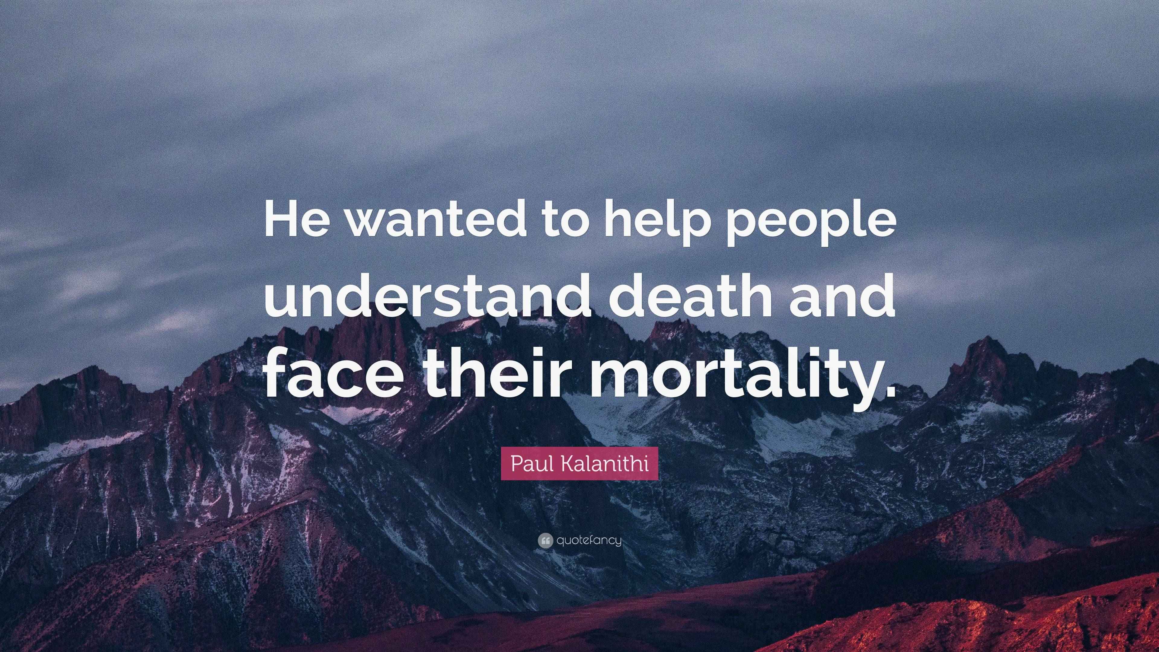 Paul Kalanithi Quote “He wanted to help people understand death and