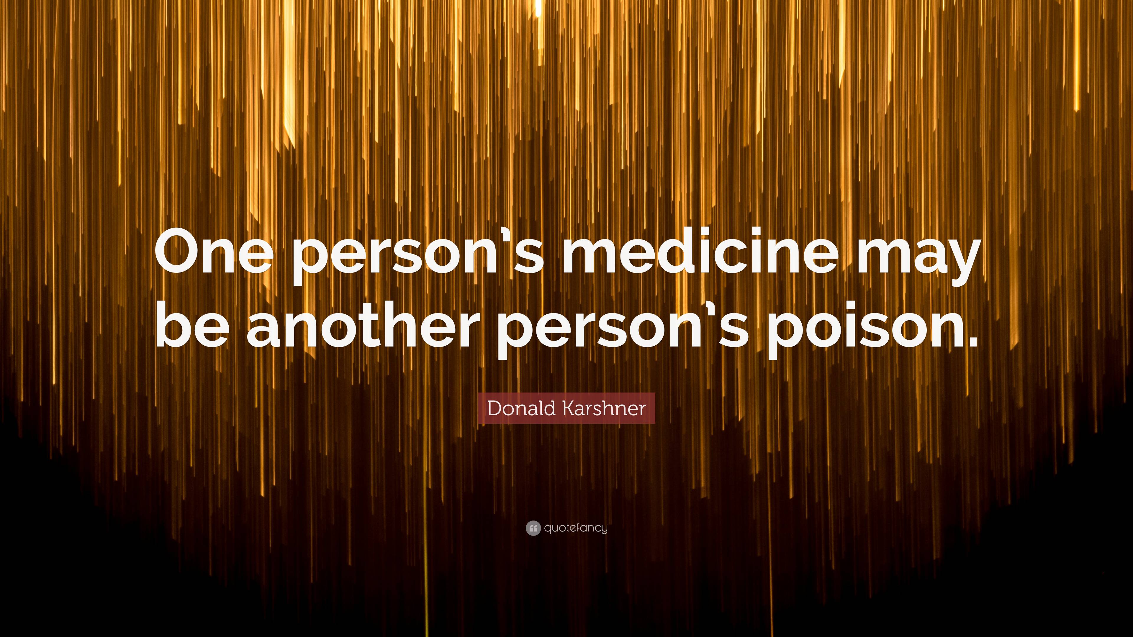 Donald Karshner Quote: “One person’s medicine may be another person’s ...