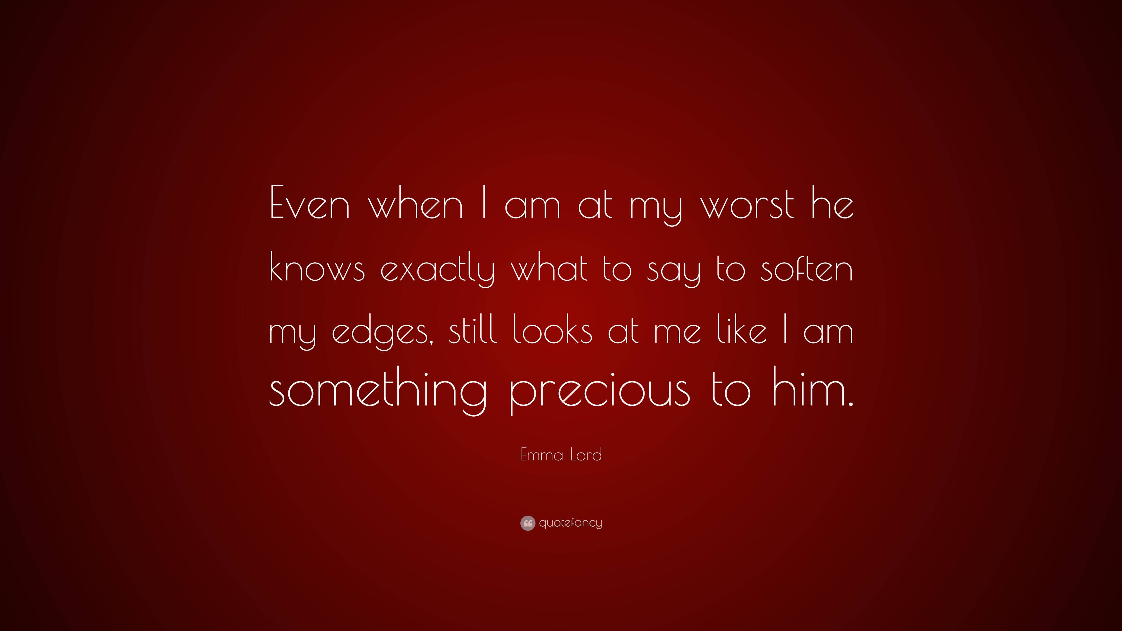 Emma Lord Quote: “Even when I am at my worst he knows exactly what to ...