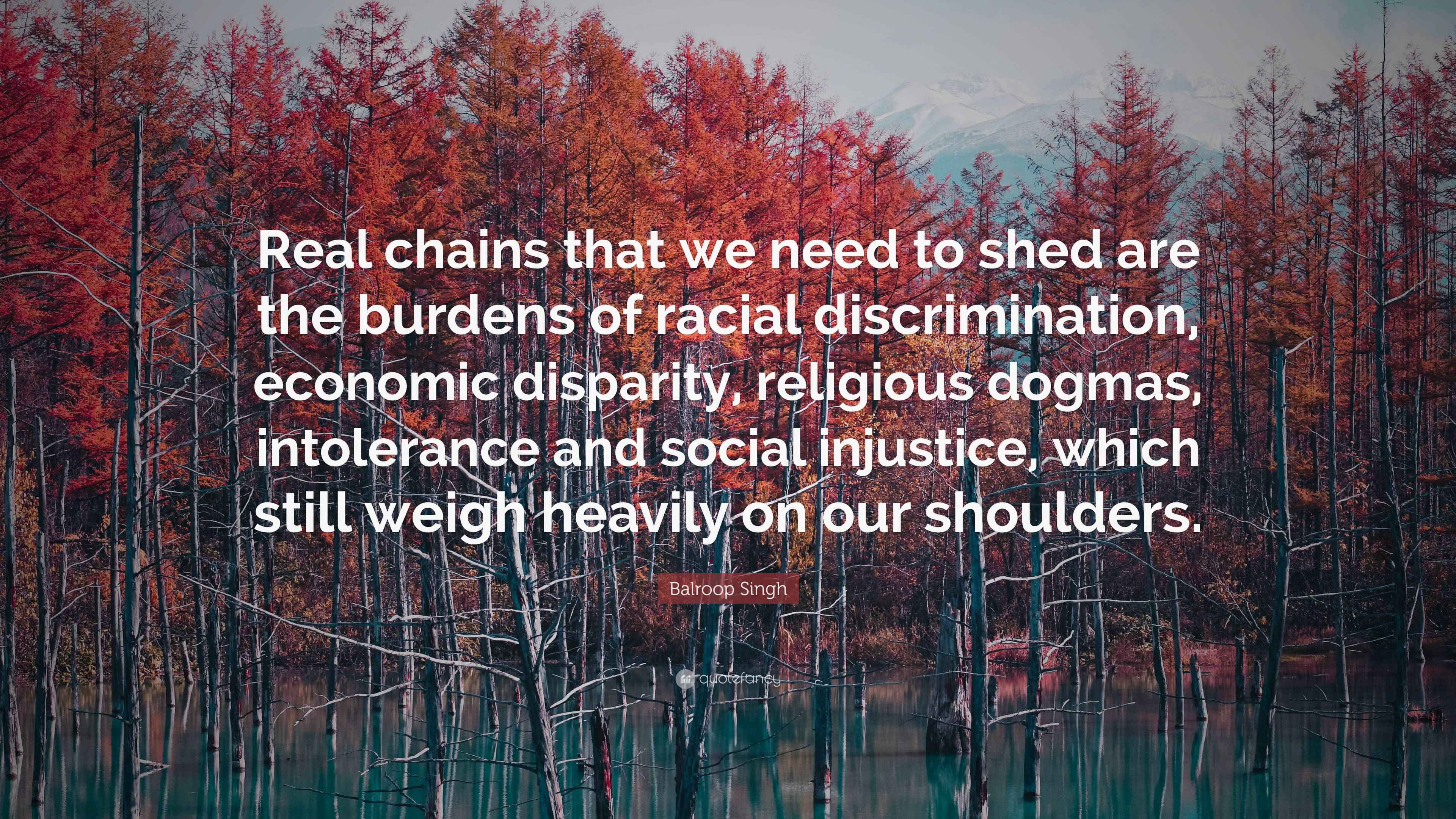 Balroop Singh Quote “Real chains that we need to shed are the burdens of racial discrimination