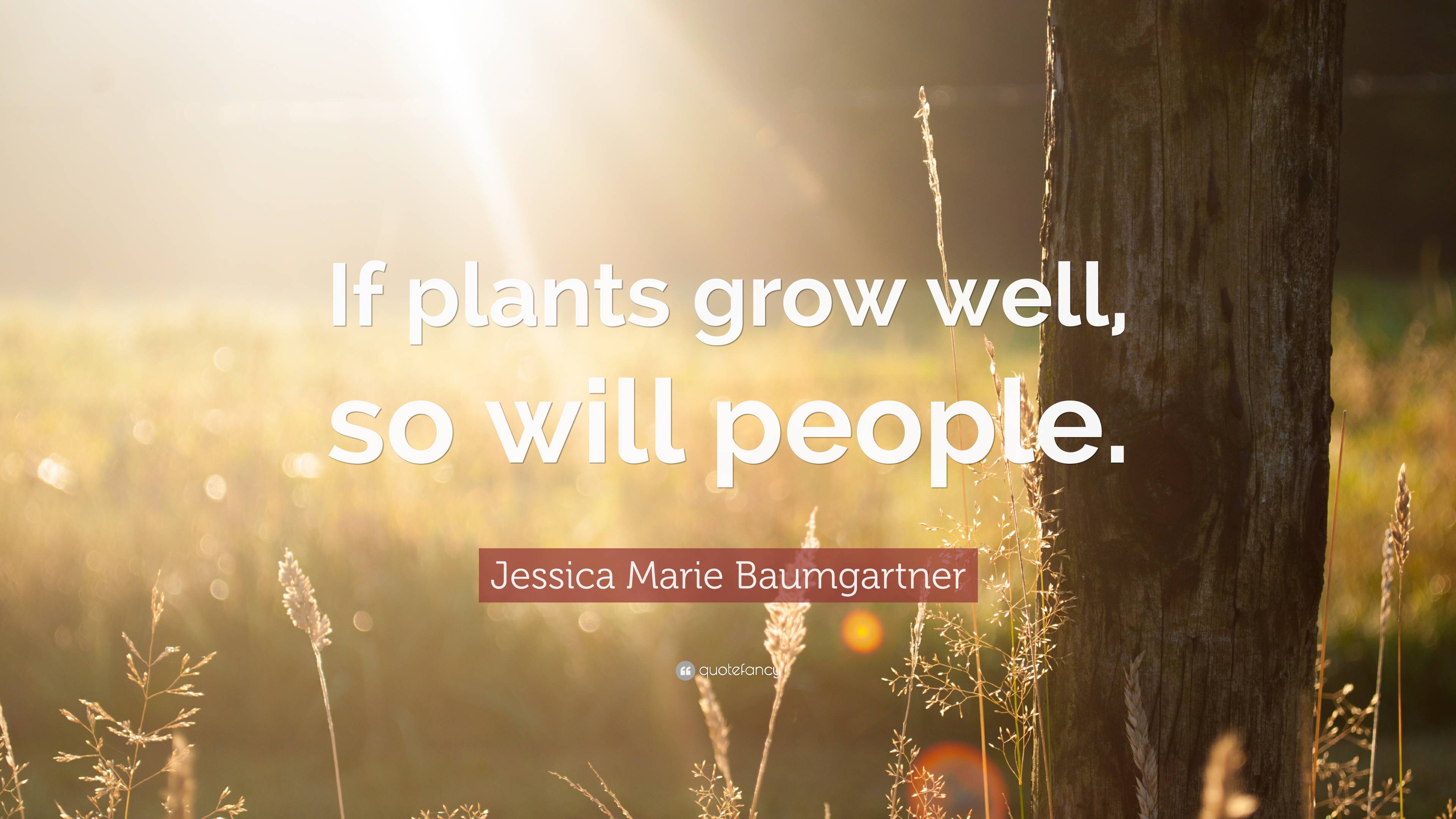 Jessica Marie Baumgartner Quote: “if Plants Grow Well, So Will People.”