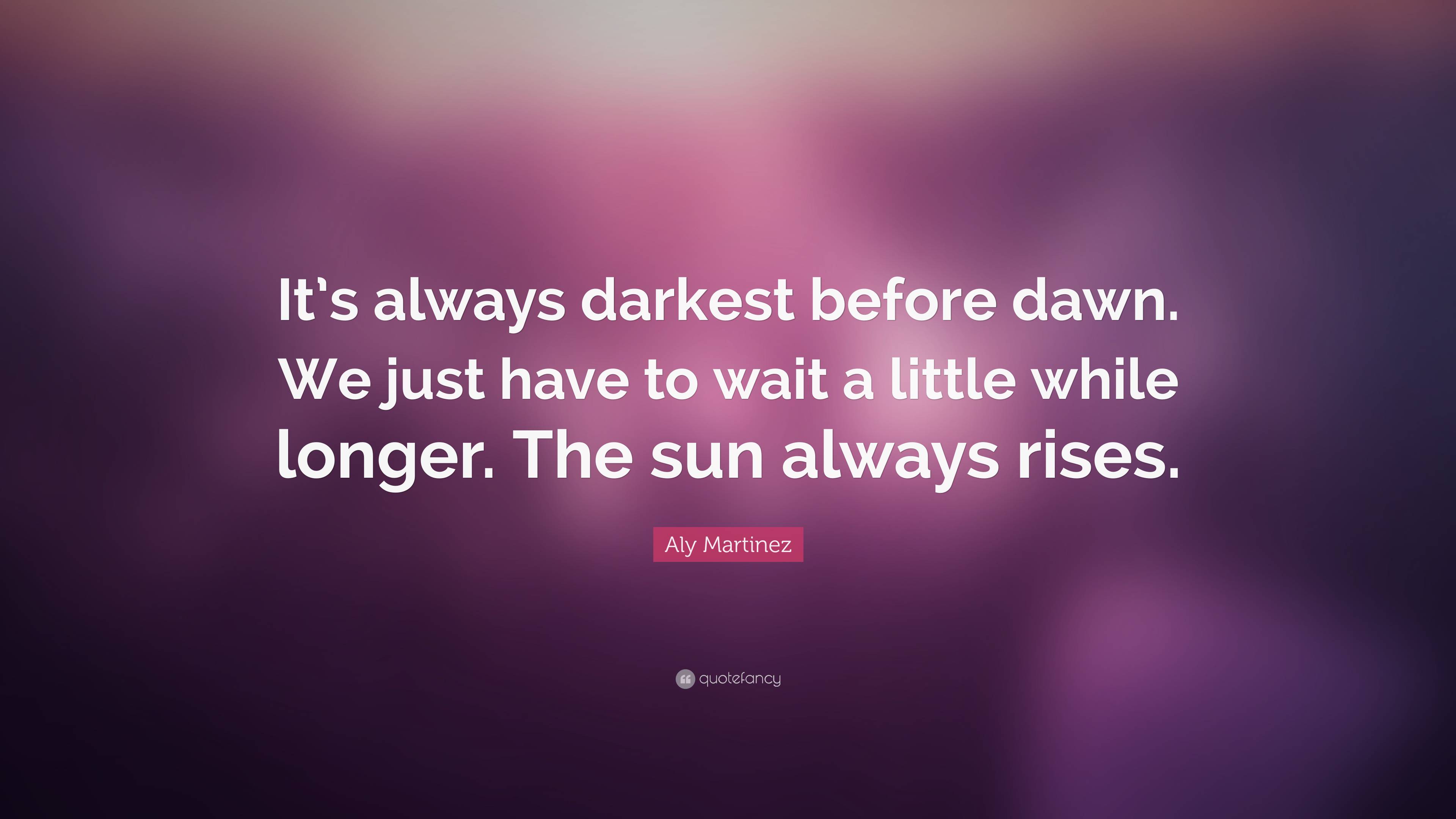 Aly Martinez Quote: “It’s always darkest before dawn. We just have to ...